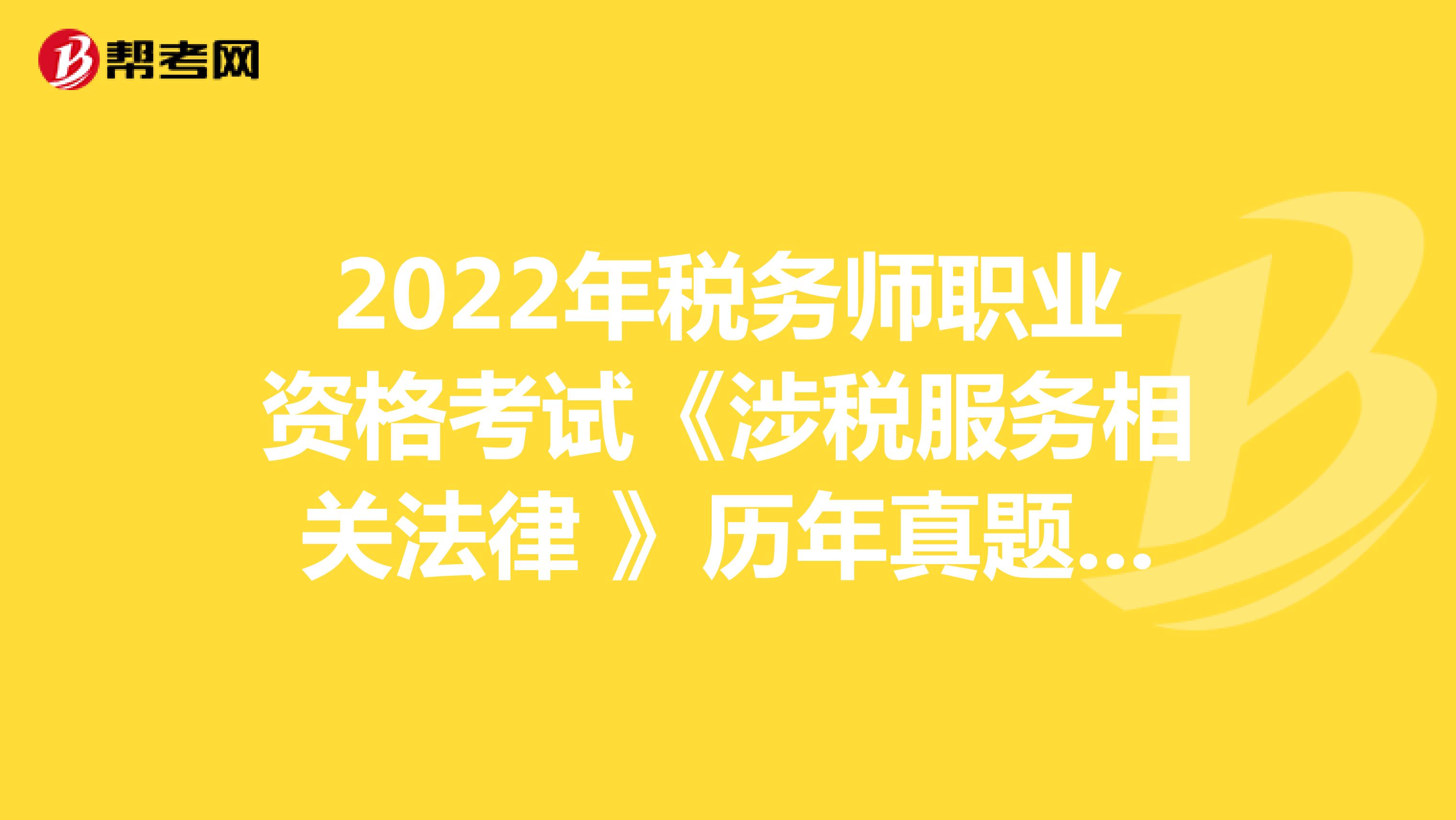2022年税务师职业资格考试《涉税服务相关法律 》历年真题精选0516