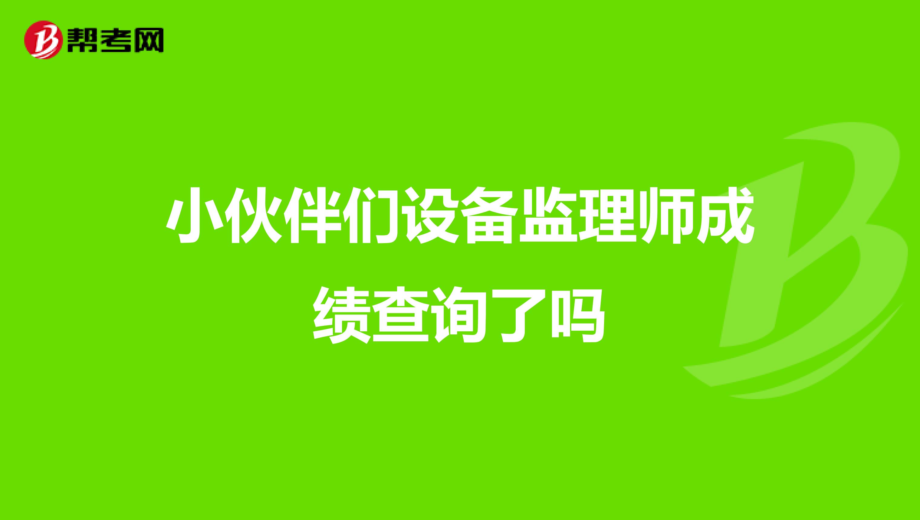 小伙伴们设备监理师成绩查询了吗