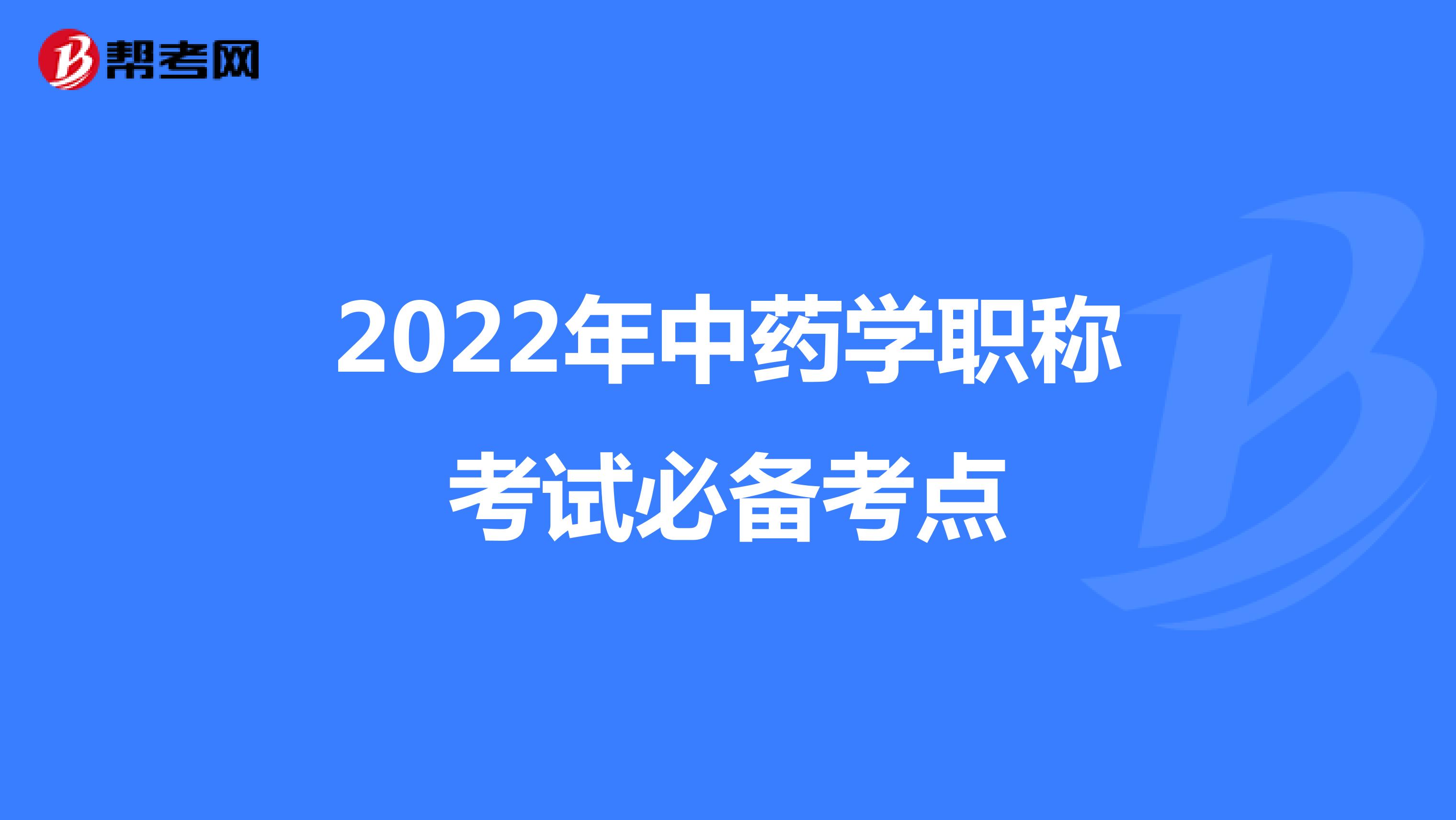 2022年中药学职称考试必备考点