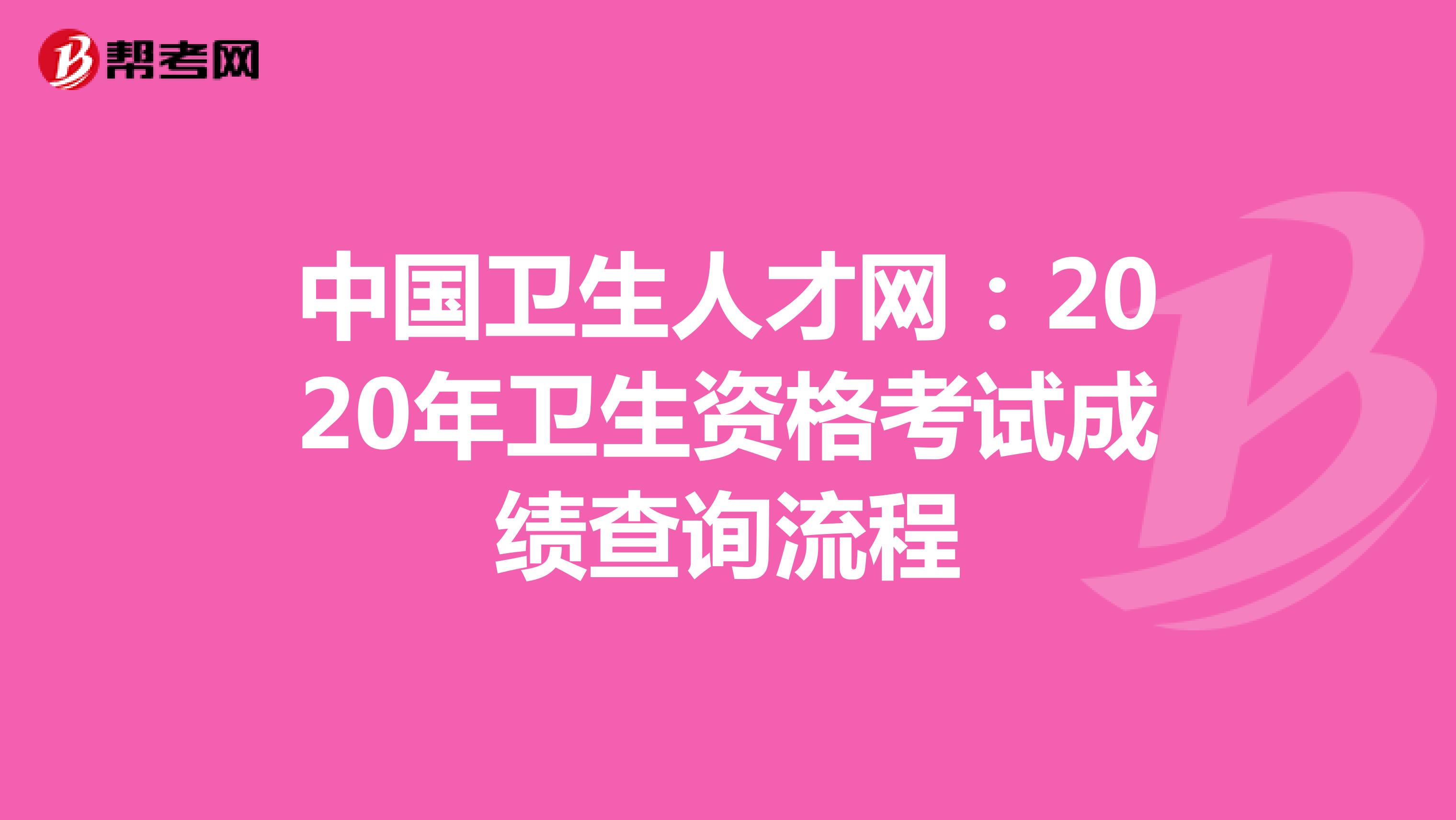 中国卫生人才网：2020年卫生资格考试成绩查询流程