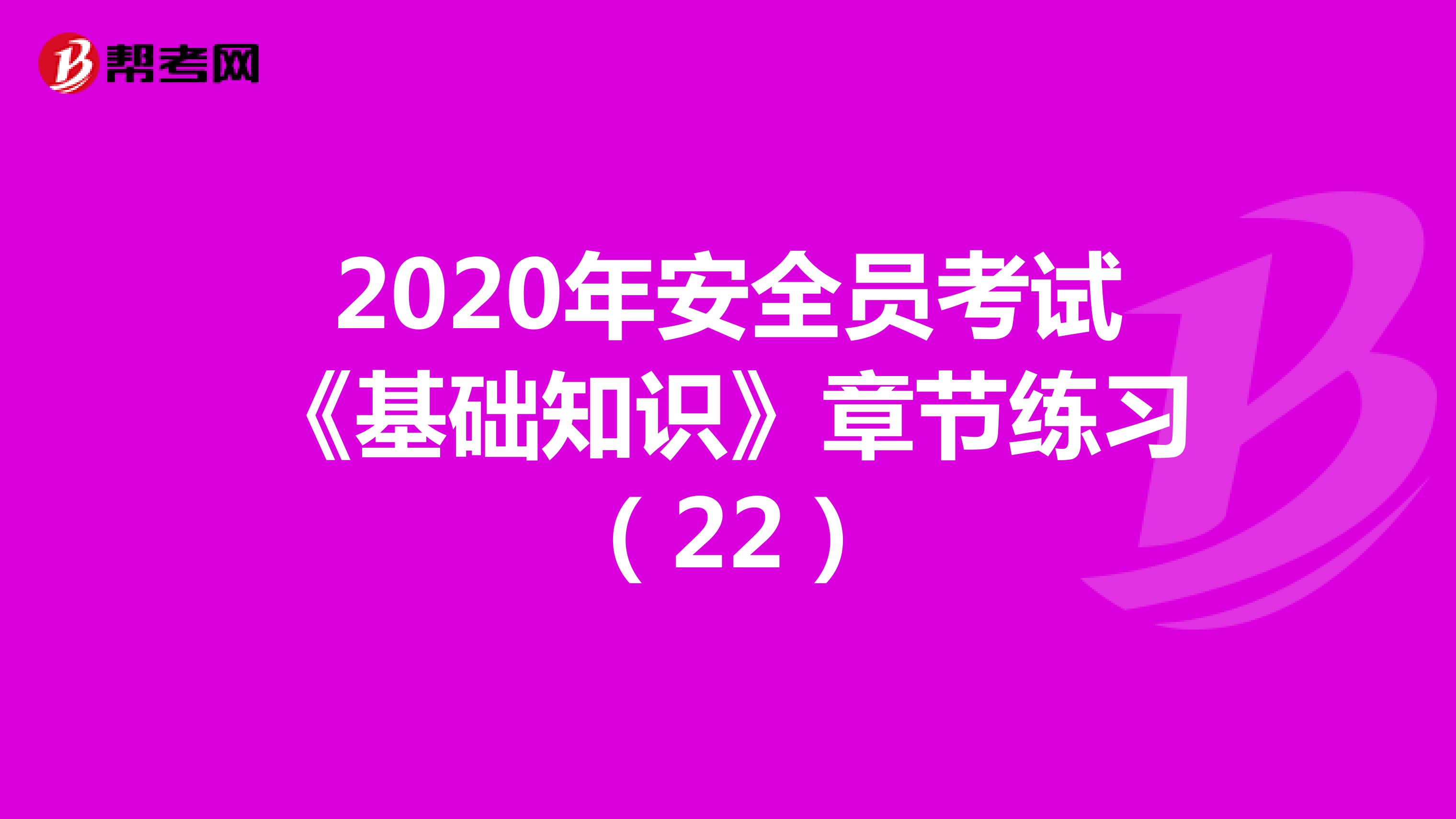 2020年安全员考试《基础知识》章节练习（22）