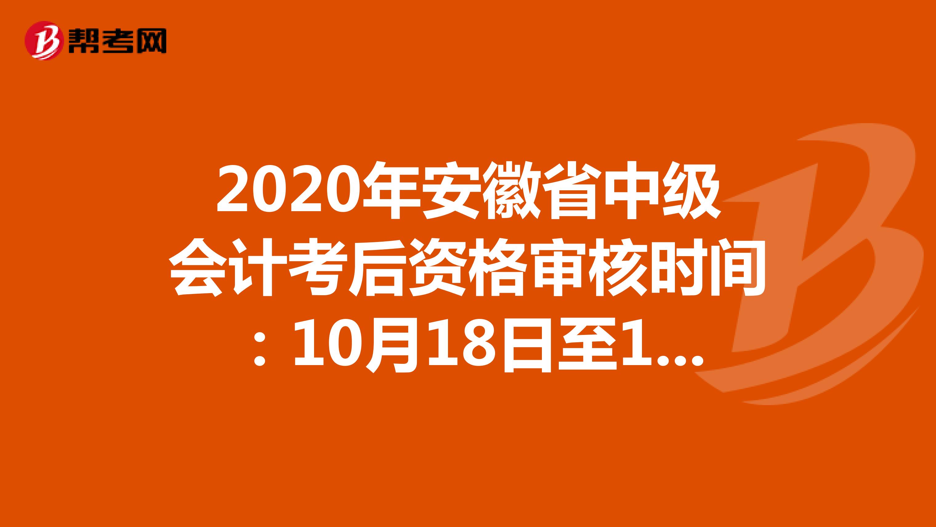 2020年安徽省中级会计考后资格审核时间：10月18日至11月16日