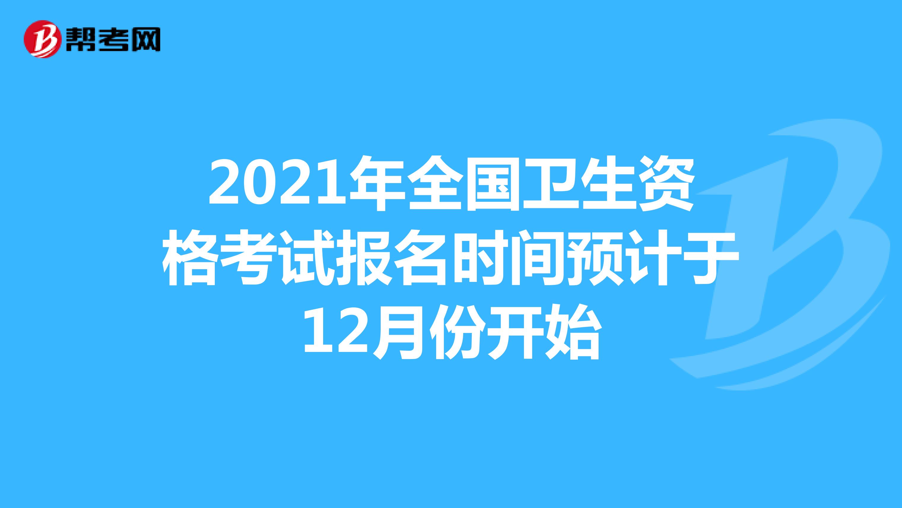 2021年全国卫生资格考试报名时间预计于12月底开始