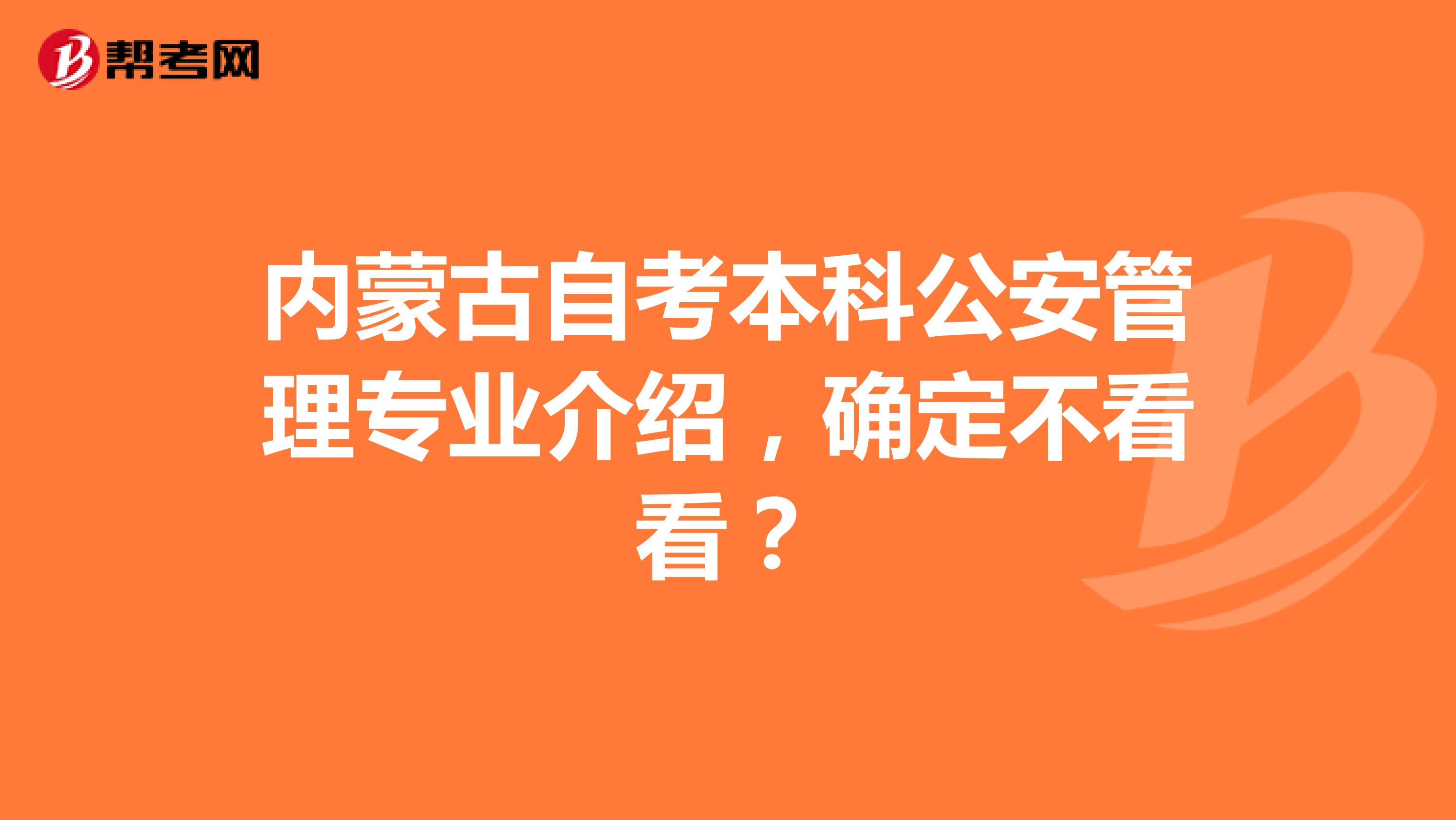 内蒙古自考本科公安管理专业介绍，确定不看看？