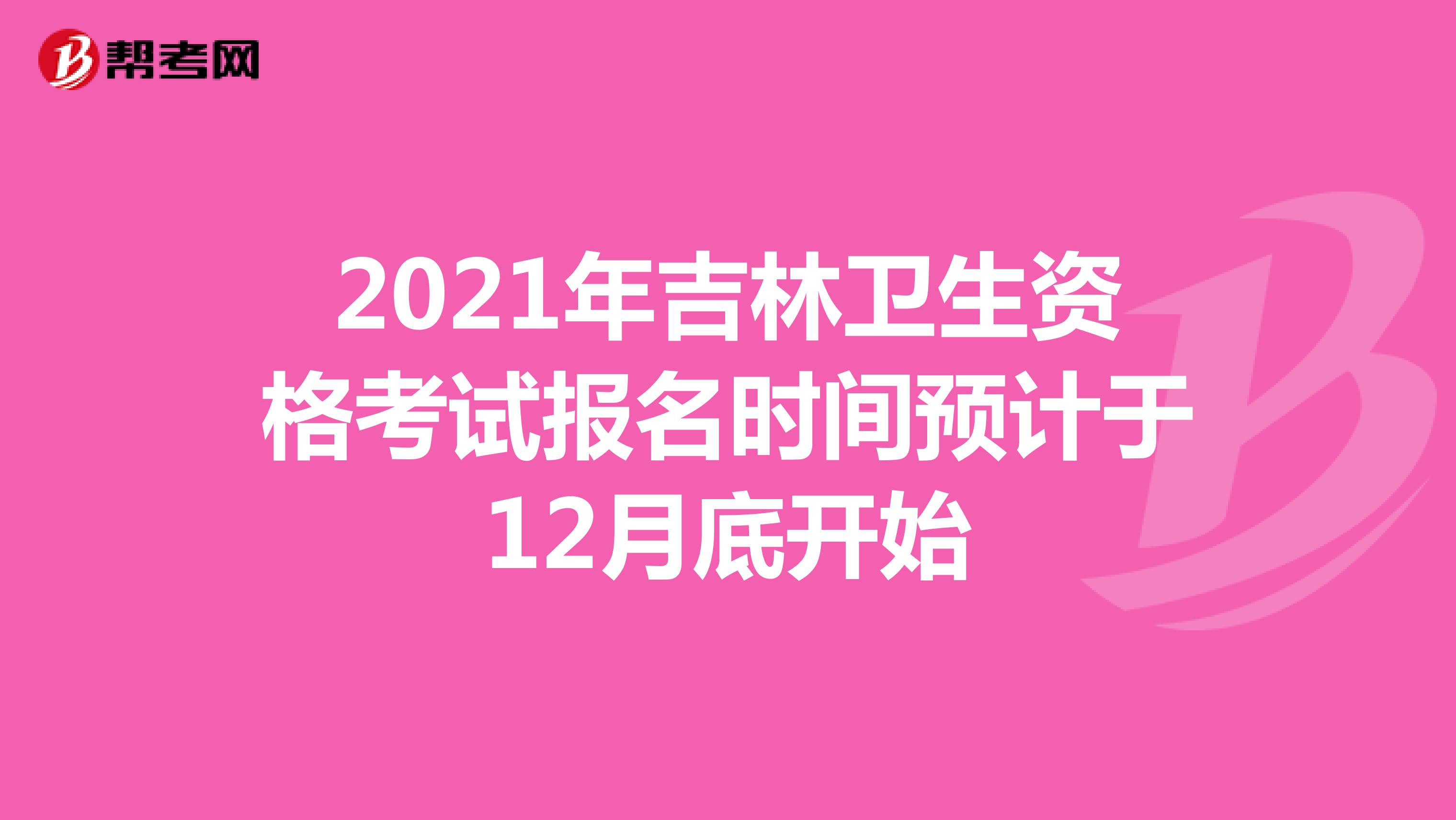 2021年吉林卫生资格考试报名时间预计于12月底开始