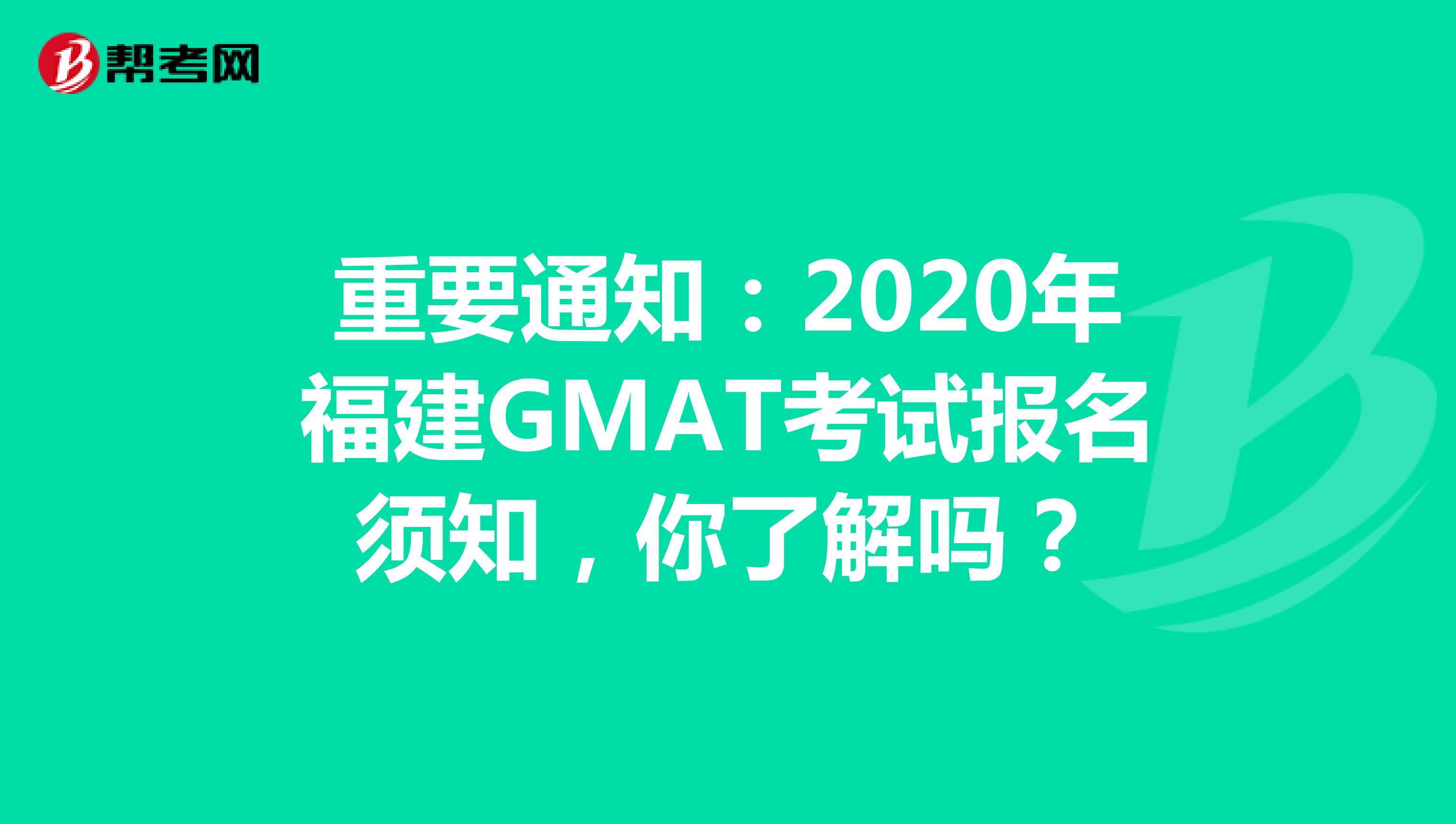 重要通知：2020年福建GMAT考试报名须知，你了解吗？
