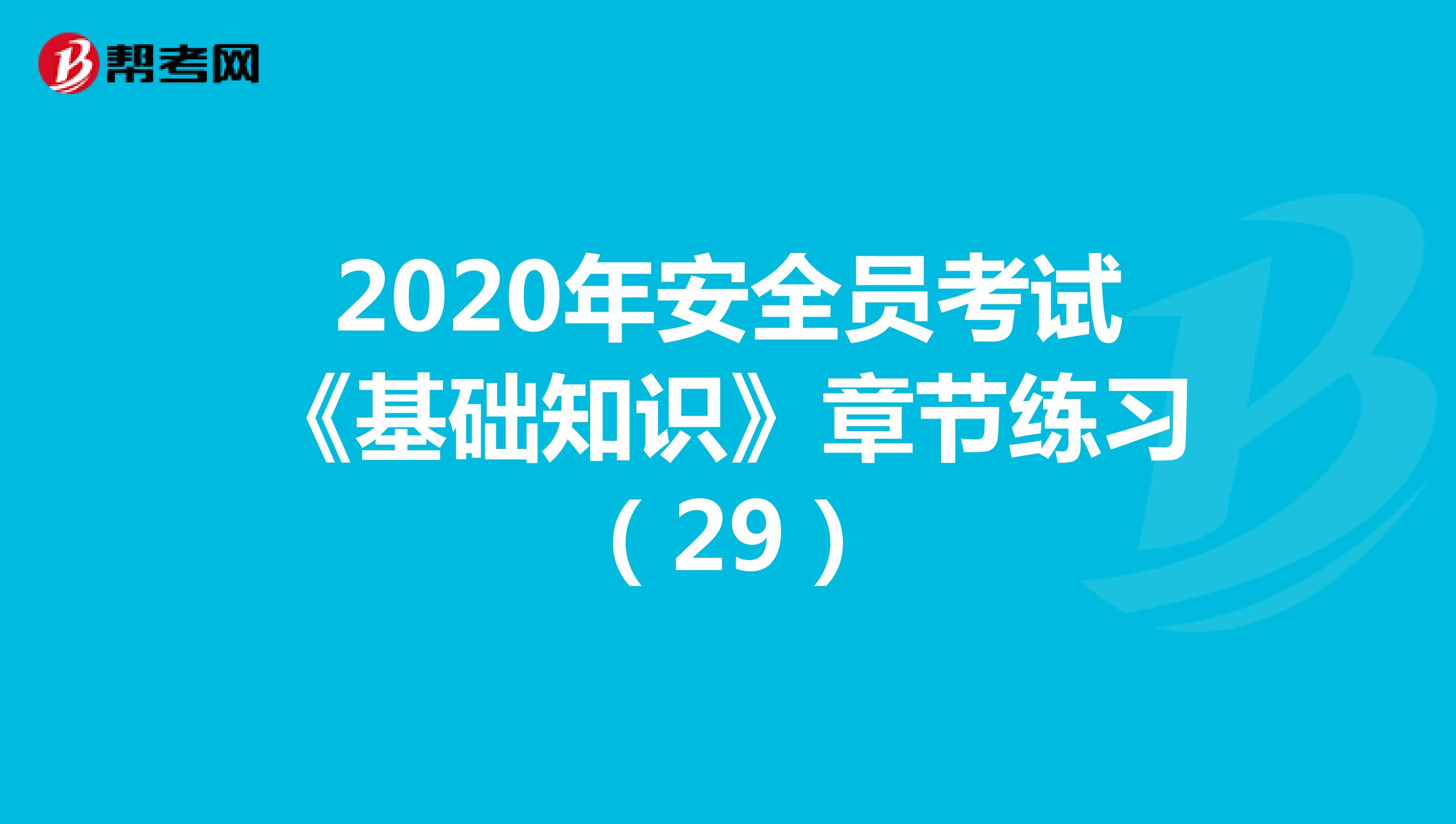 2020年安全员考试《基础知识》章节练习（29）