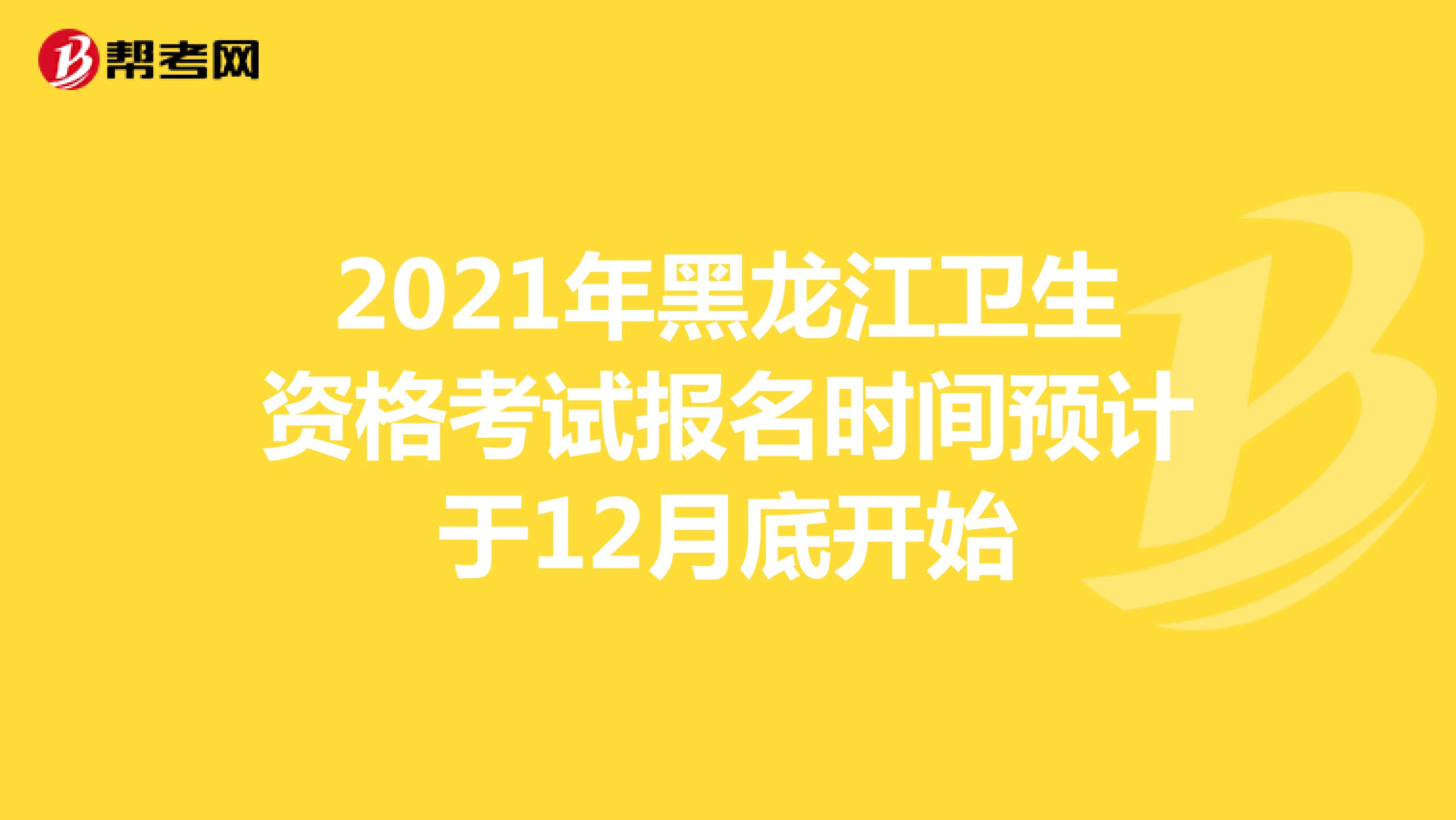 2021年黑龙江卫生资格考试报名时间预计于12月底开始