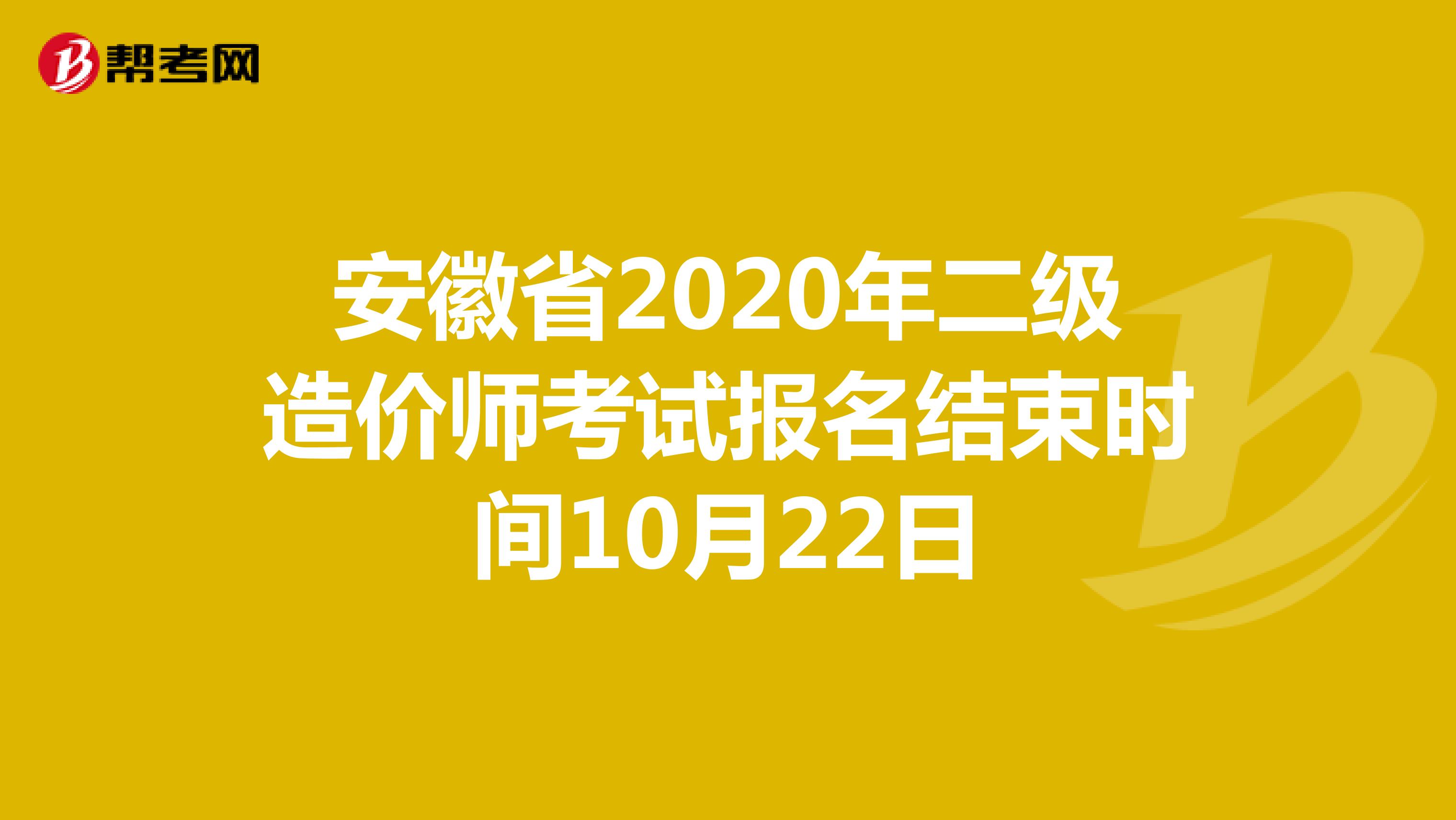 安徽省2020年二级造价师考试报名结束时间10月22日