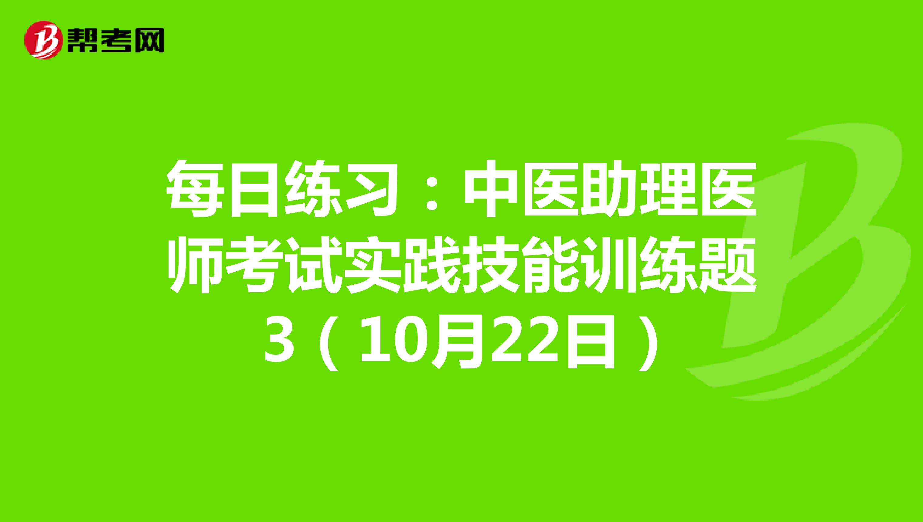 每日练习：中医助理医师考试实践技能训练题 3（10月22日）