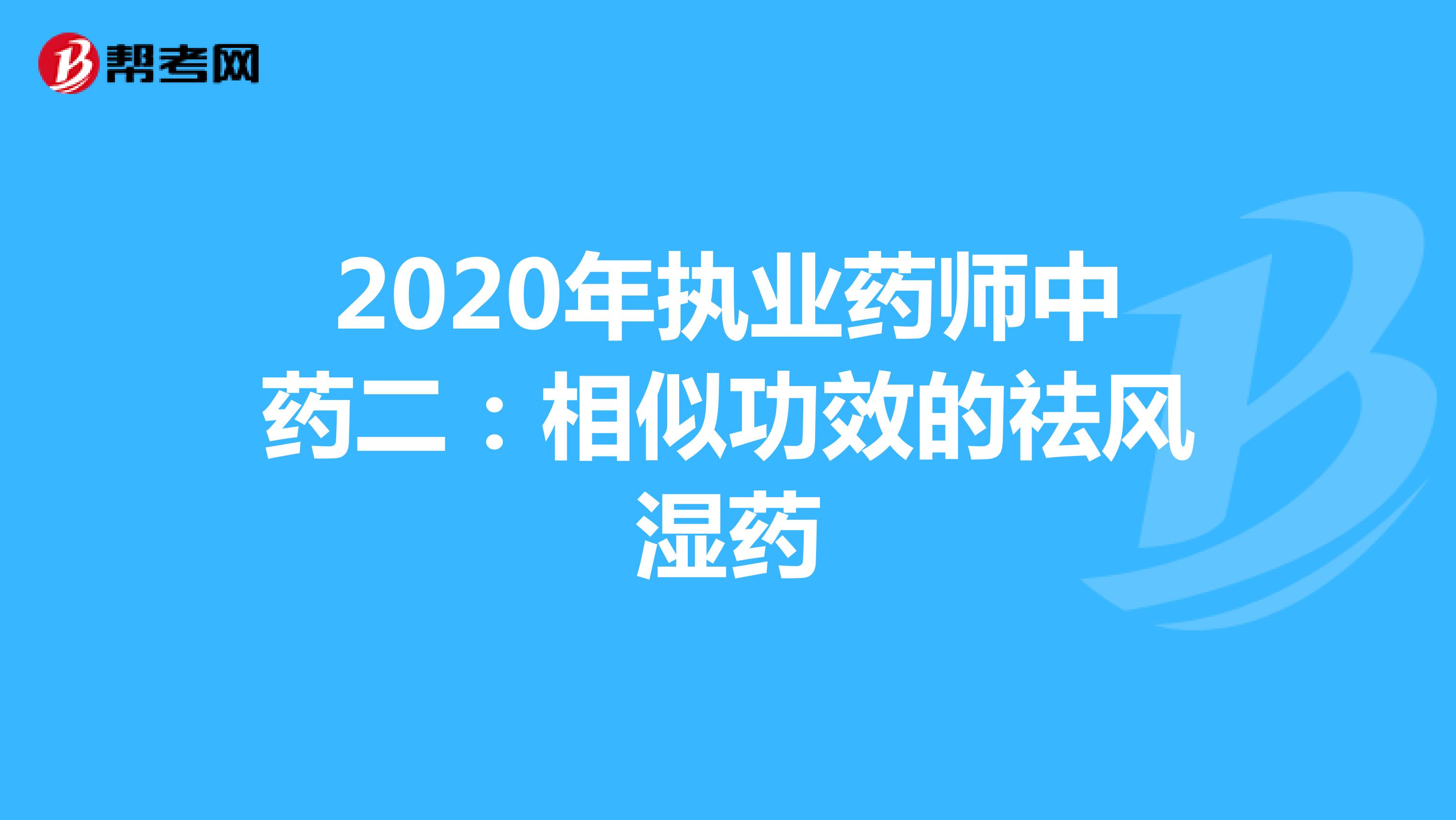 2020年执业药师中药二：相似功效的祛风湿药