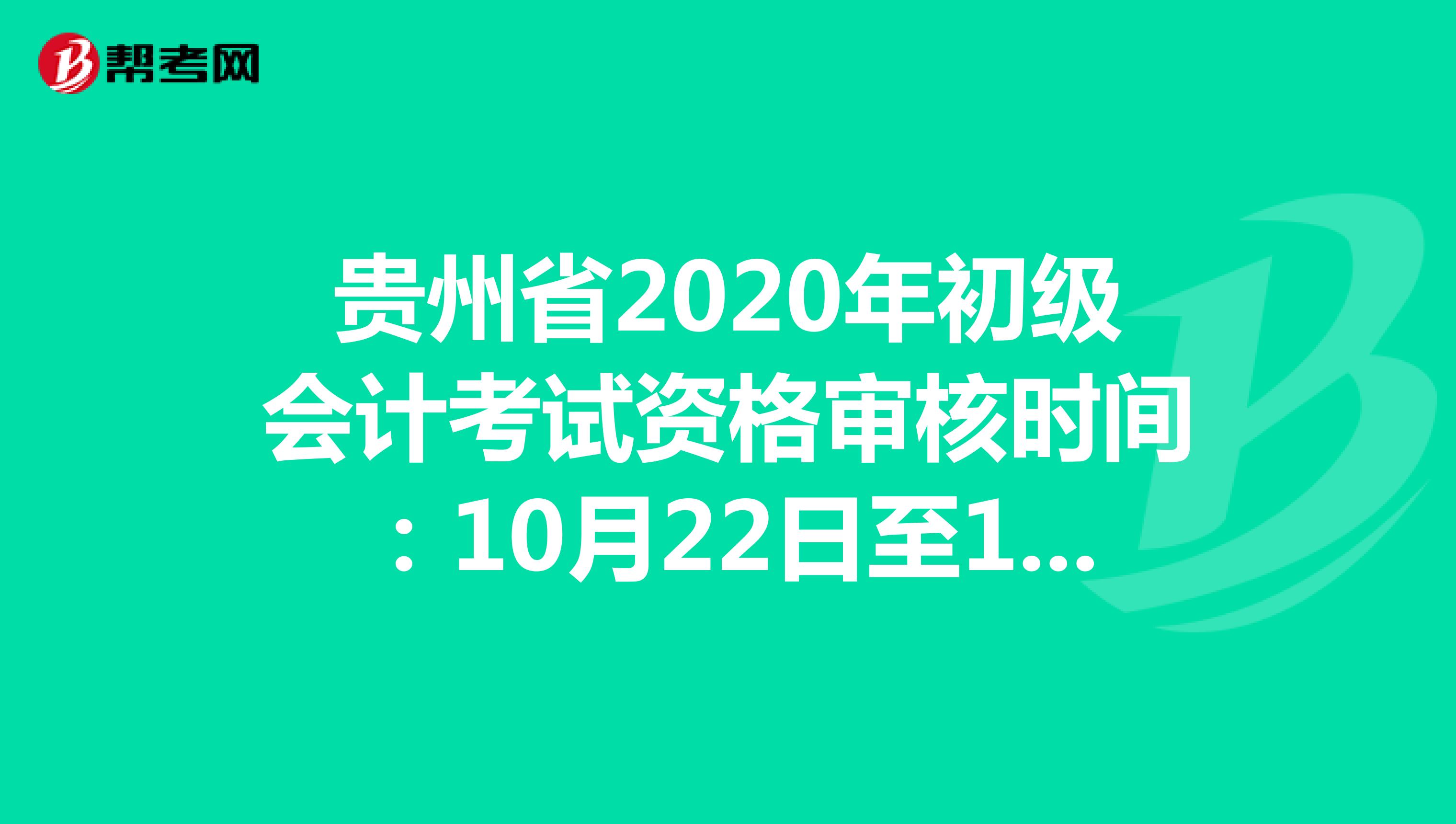 贵州省2020年初级会计考试资格审核时间：10月22日至10月30日