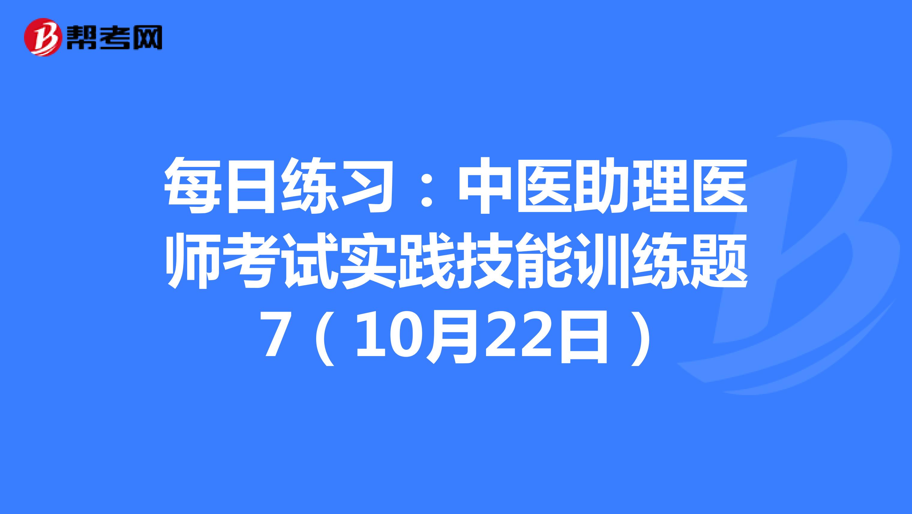 每日练习：中医助理医师考试实践技能训练题 7（10月22日）
