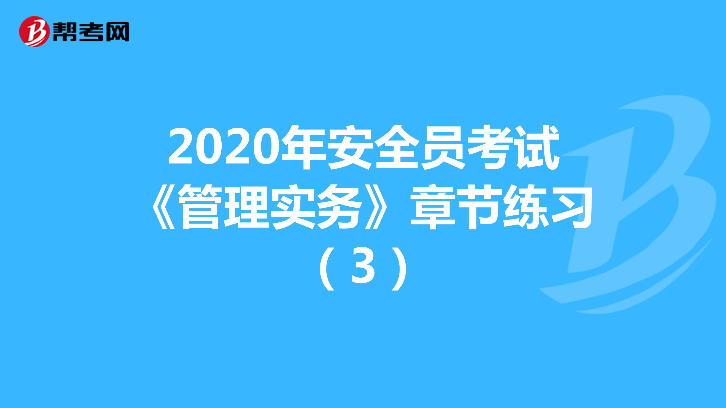 2020年安全员考试《管理实务》章节练习（3）