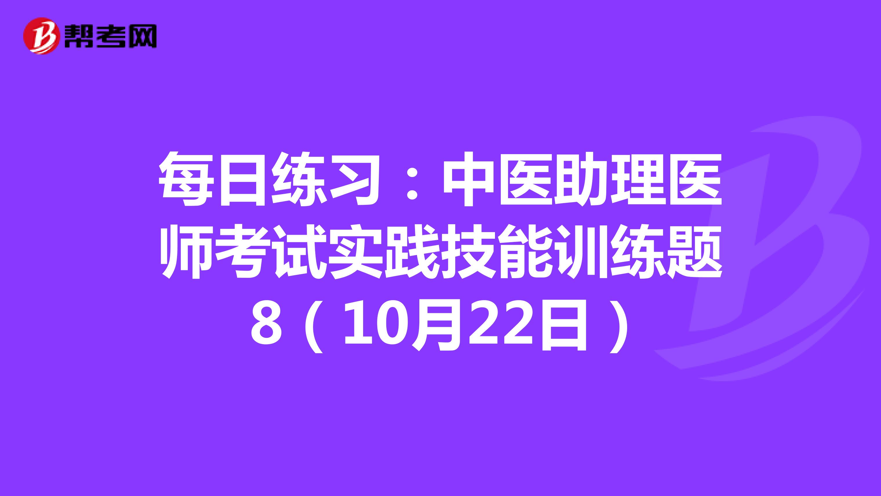 每日练习：中医助理医师考试实践技能训练题 8（10月22日）