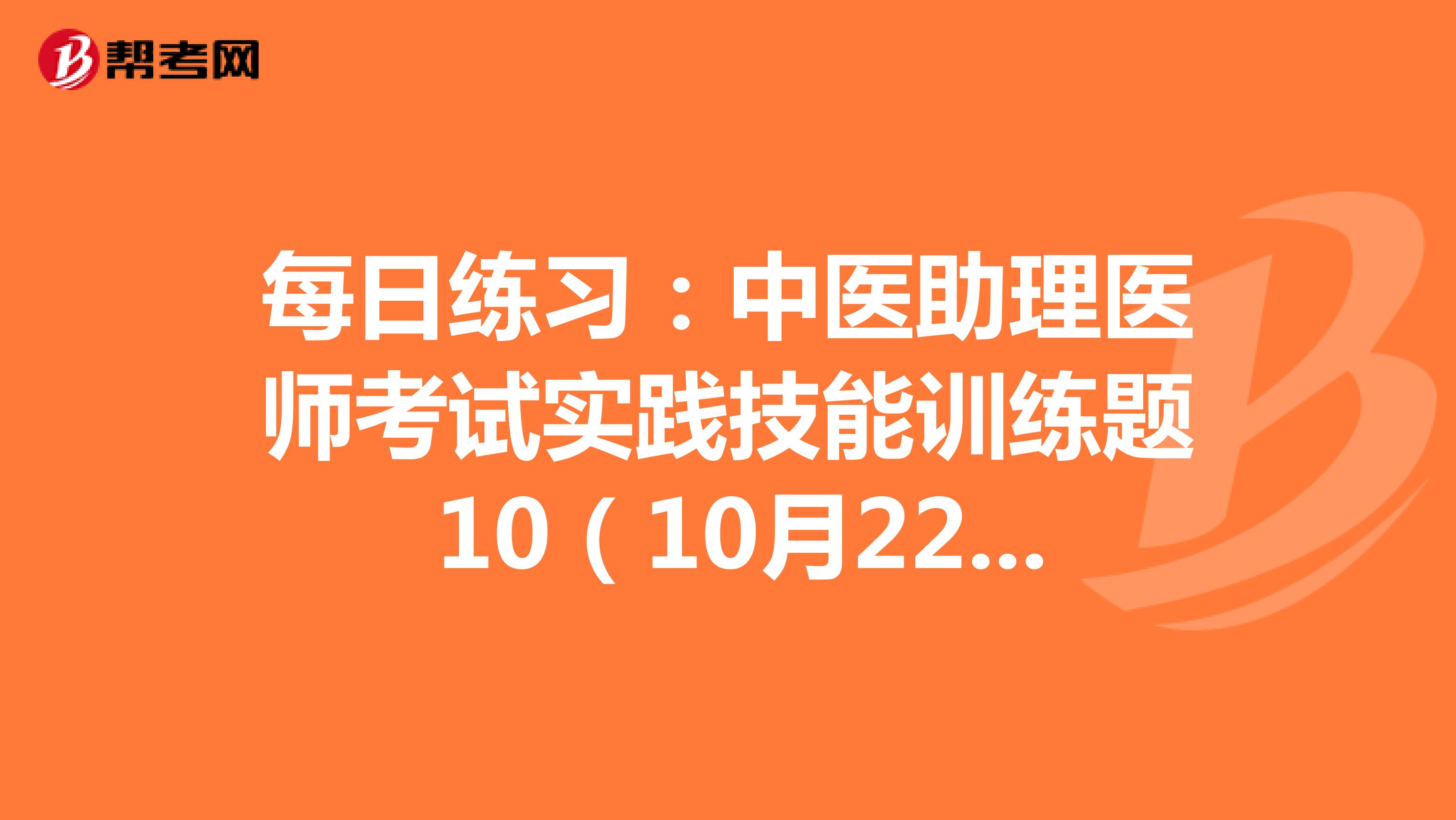 每日练习：中医助理医师考试实践技能训练题 10（10月22日）