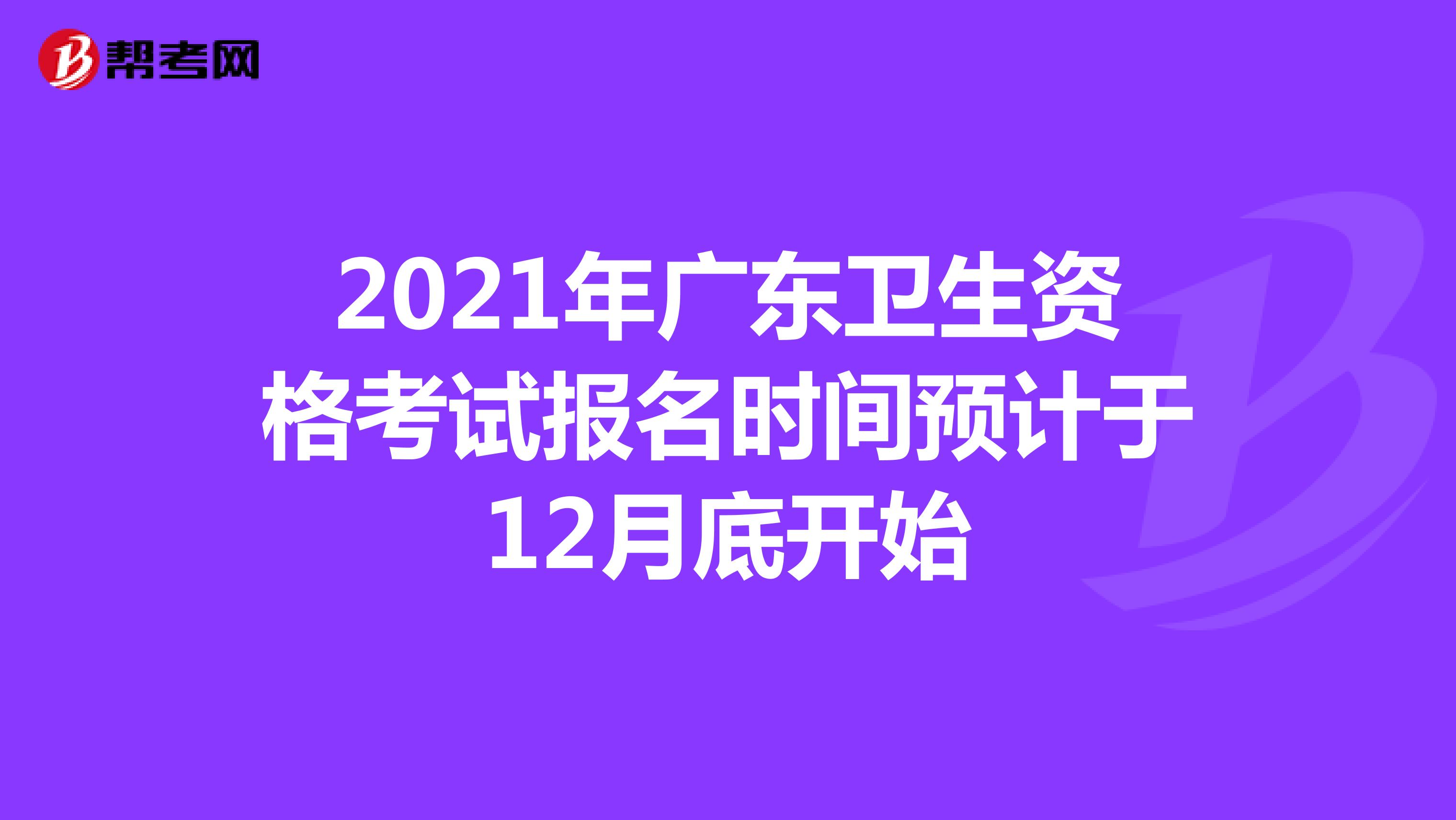 2021年广东卫生资格考试报名时间预计于12月底开始