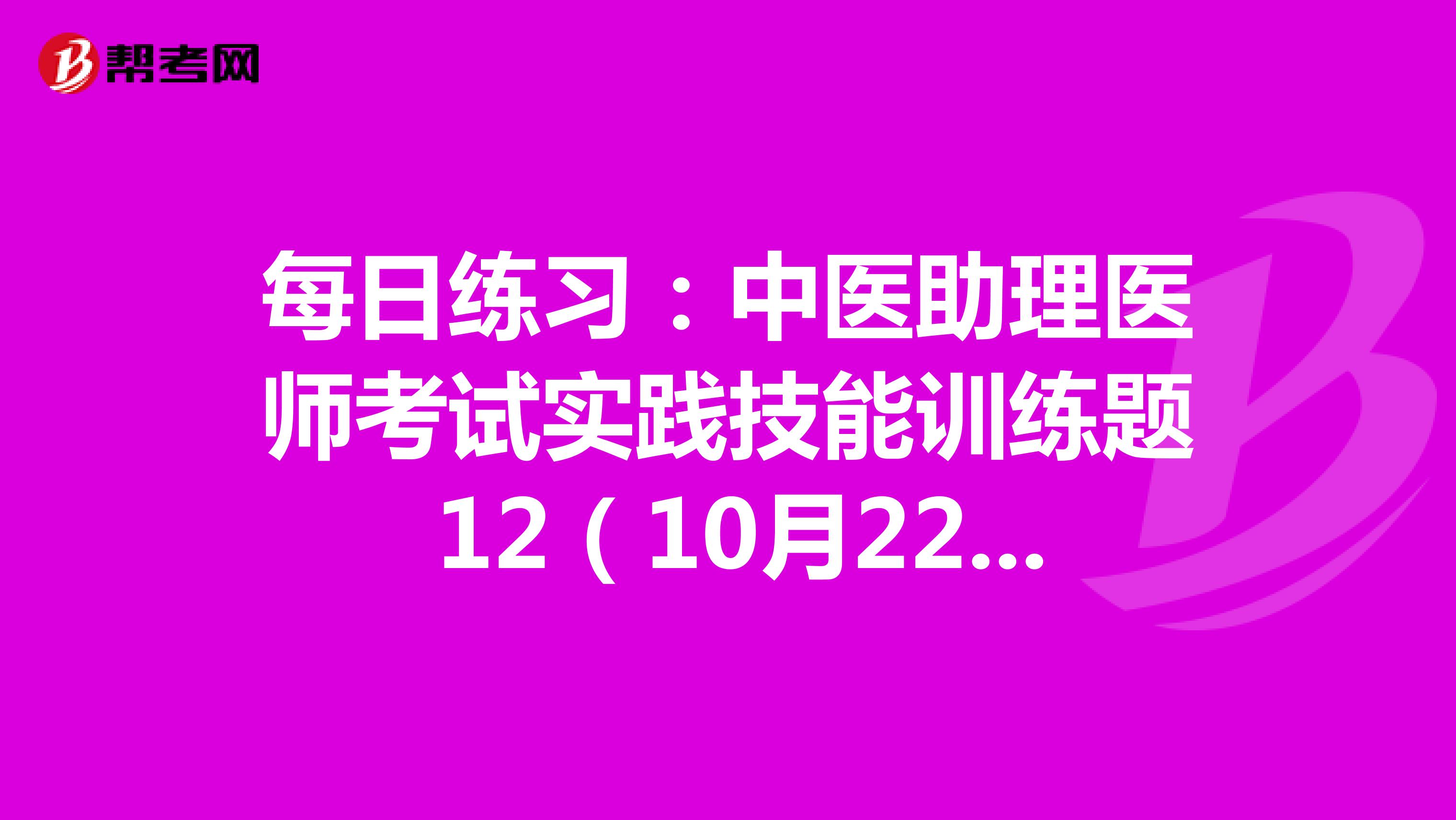 每日练习：中医助理医师考试实践技能训练题 12（10月22日）