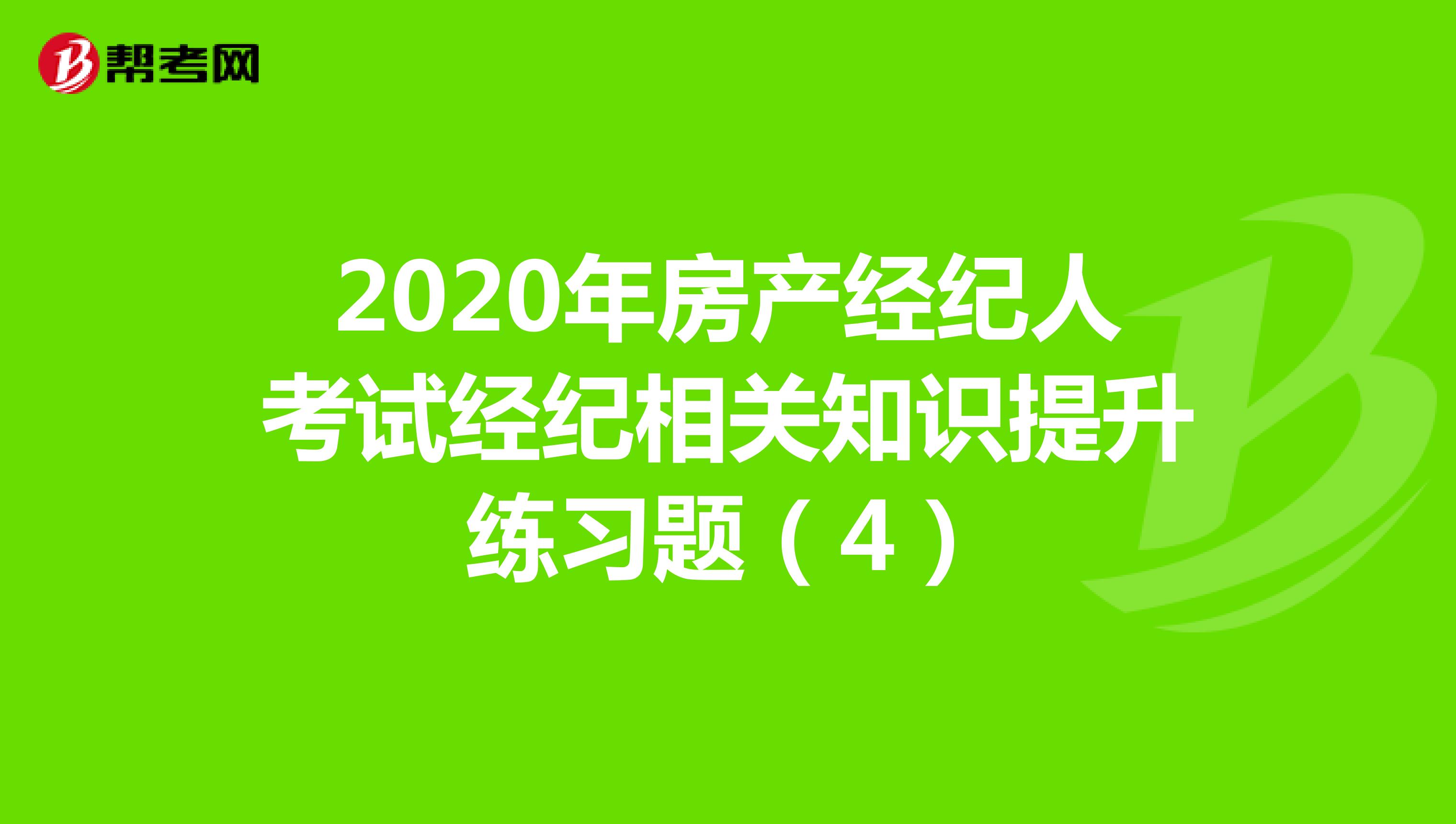 2020年房产经纪人考试经纪相关知识提升练习题（4）