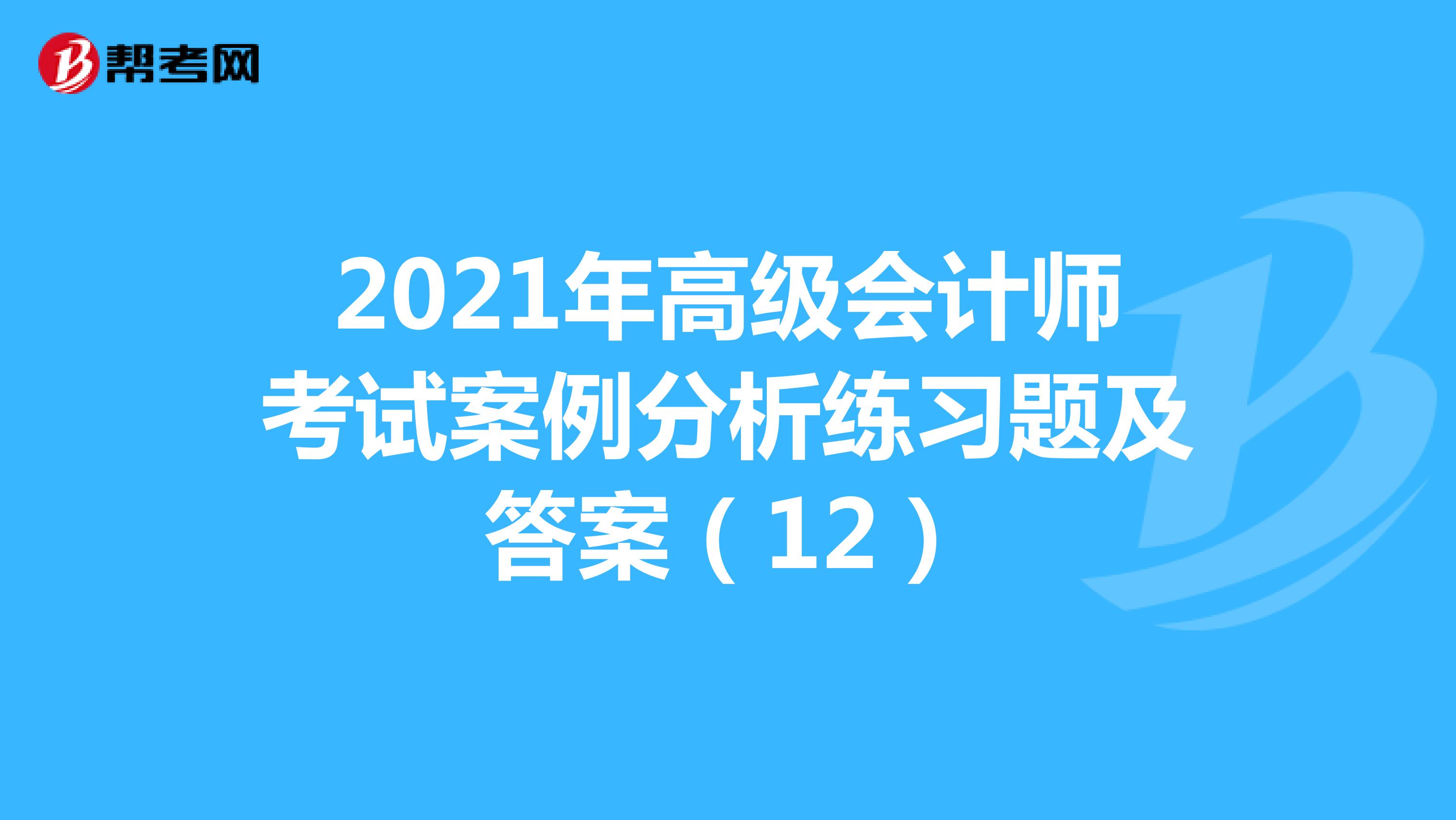 2021年高級會計師考試案例分析練習(xí)題及答案(12)