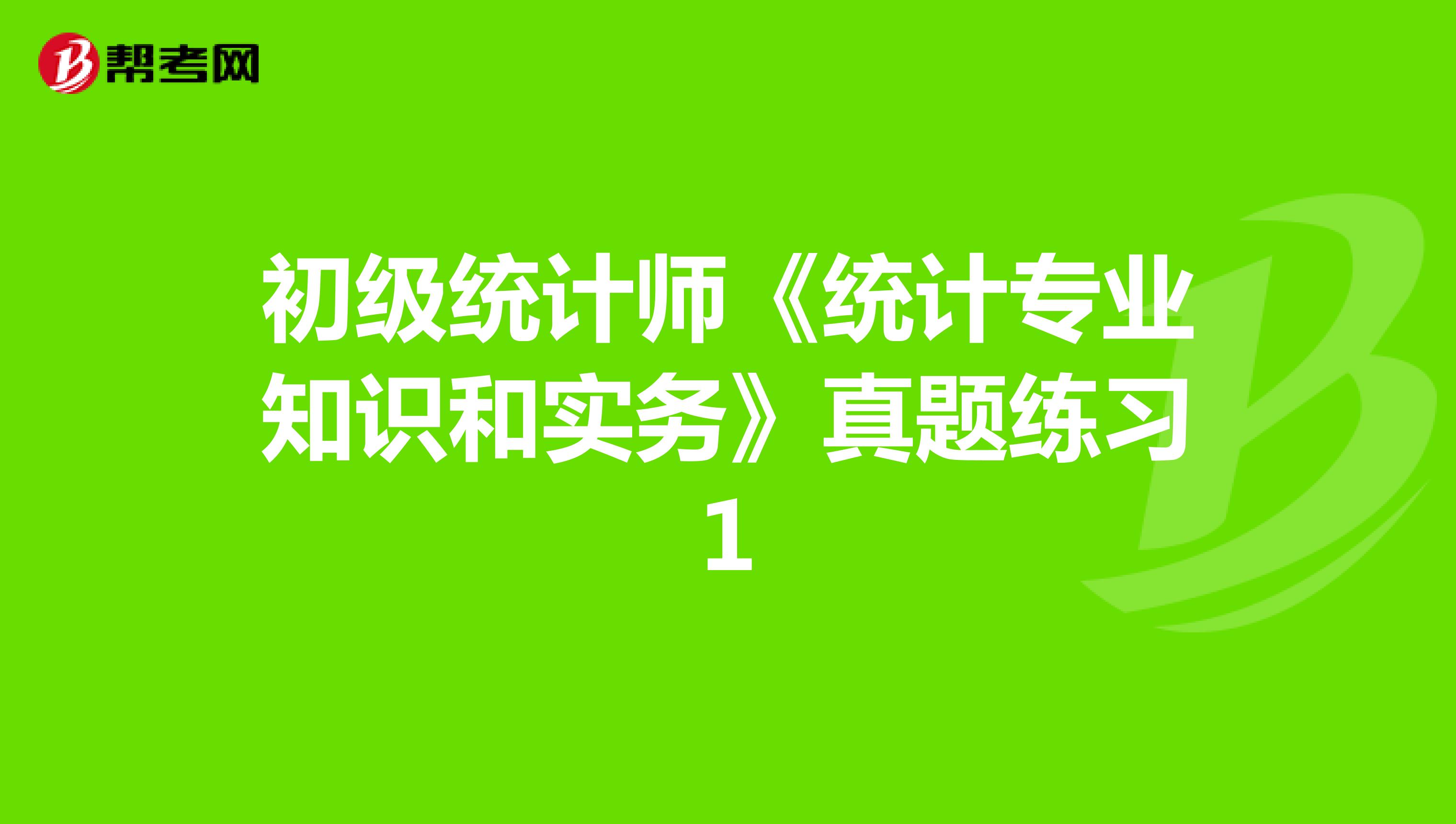 初级统计师《统计专业知识和实务》真题练习1