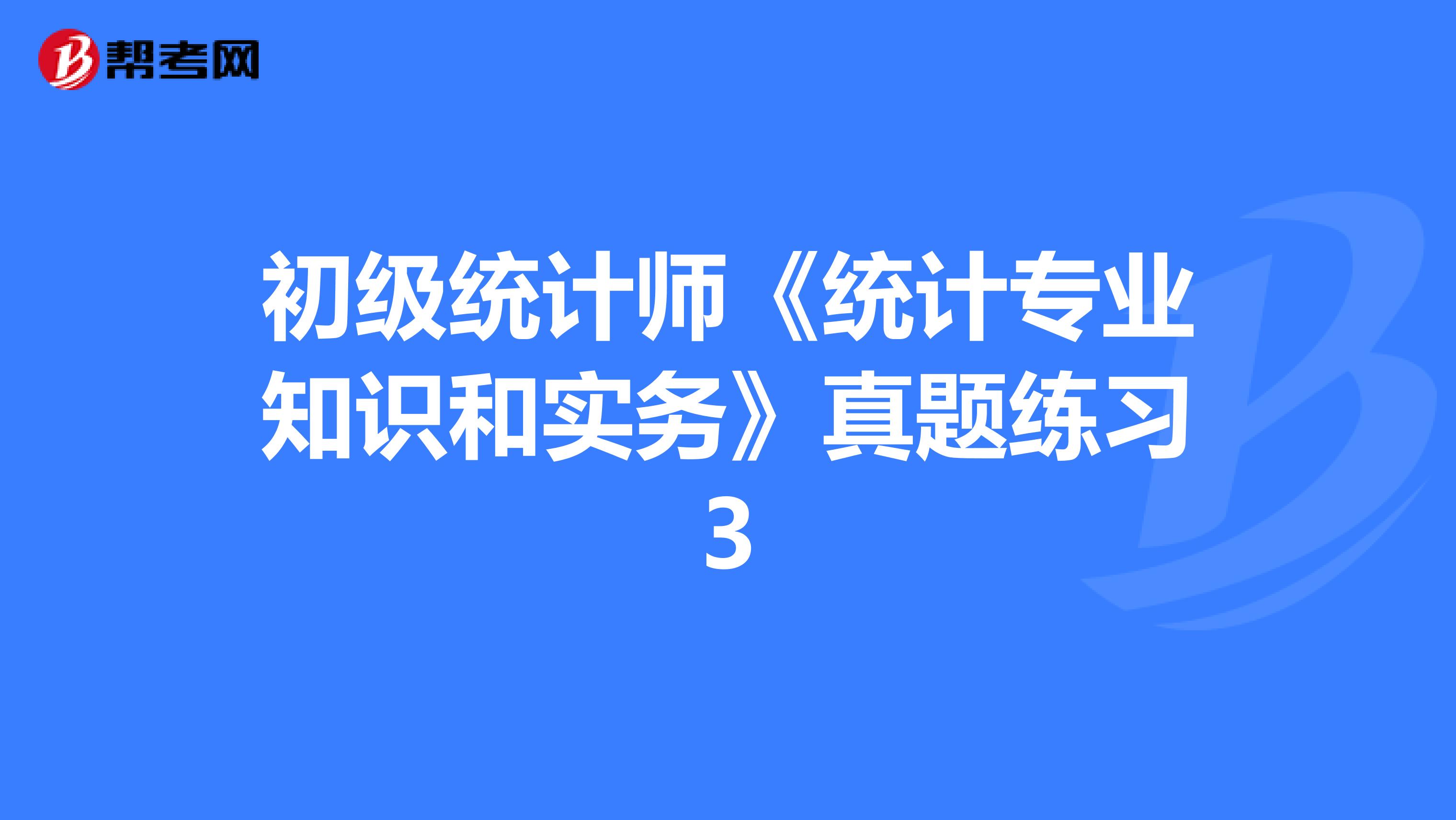 初级统计师《统计专业知识和实务》真题练习3