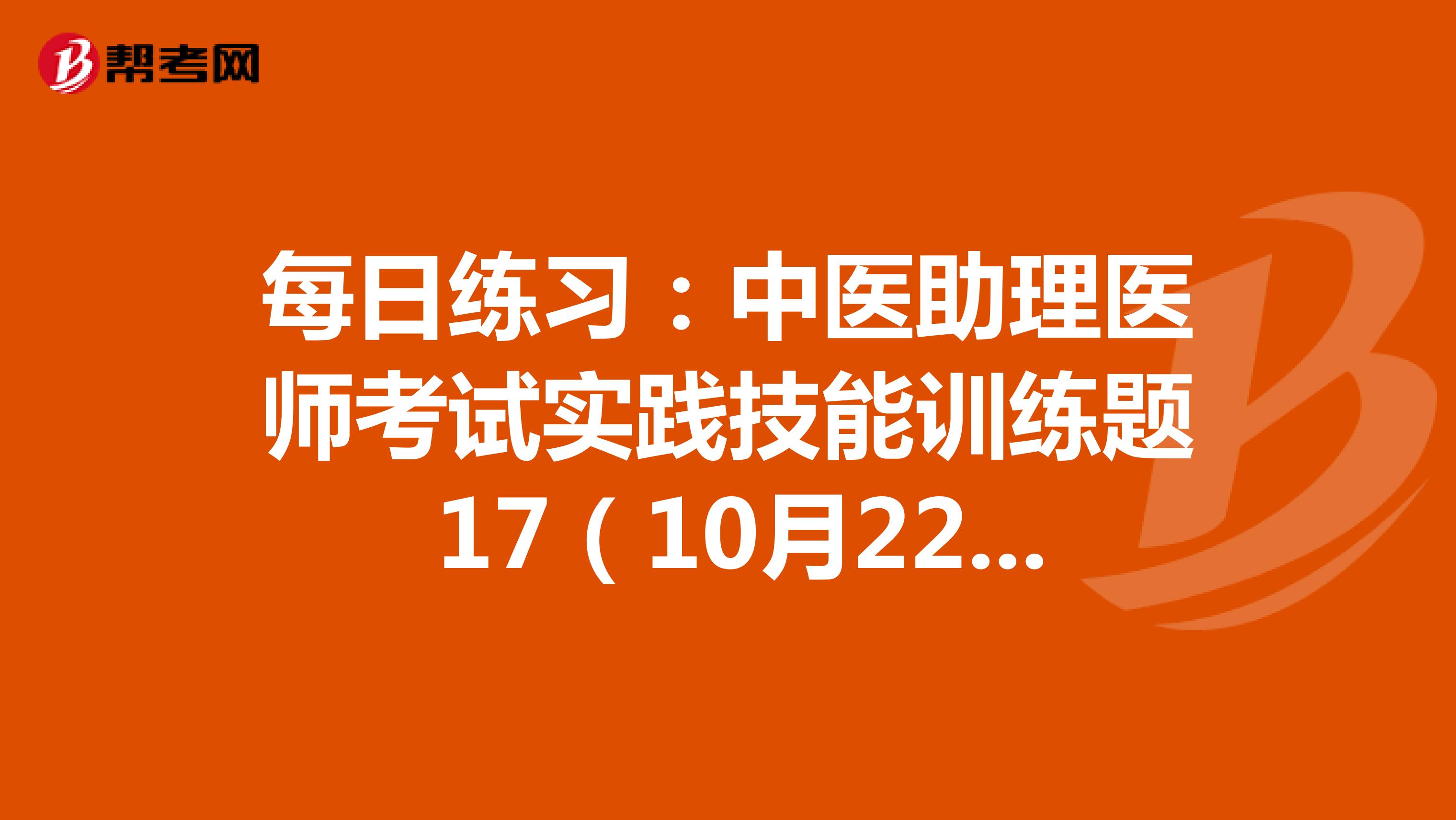 每日练习：中医助理医师考试实践技能训练题 17（10月22日）