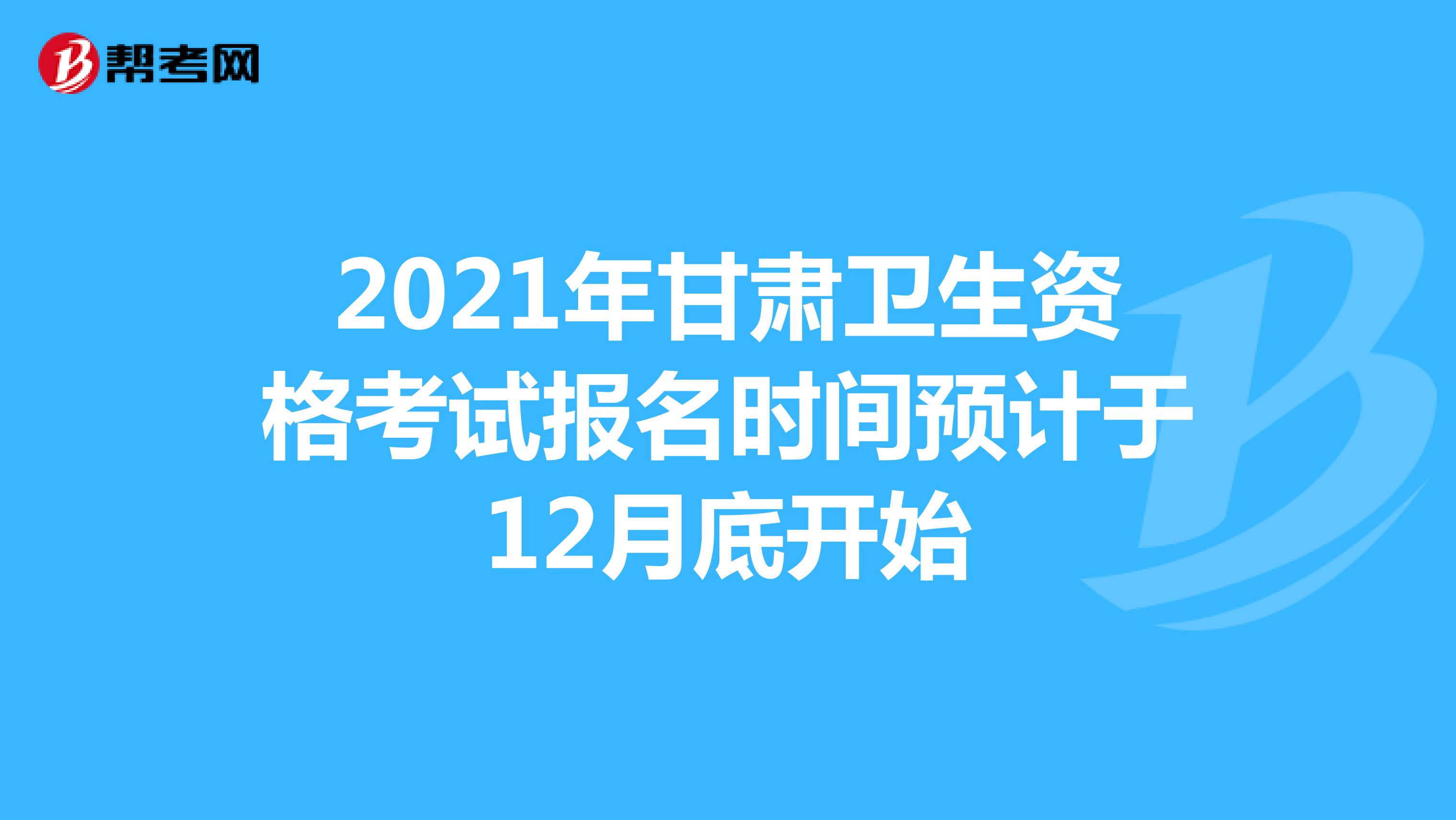 2021年甘肃卫生资格考试报名时间预计于12月底开始