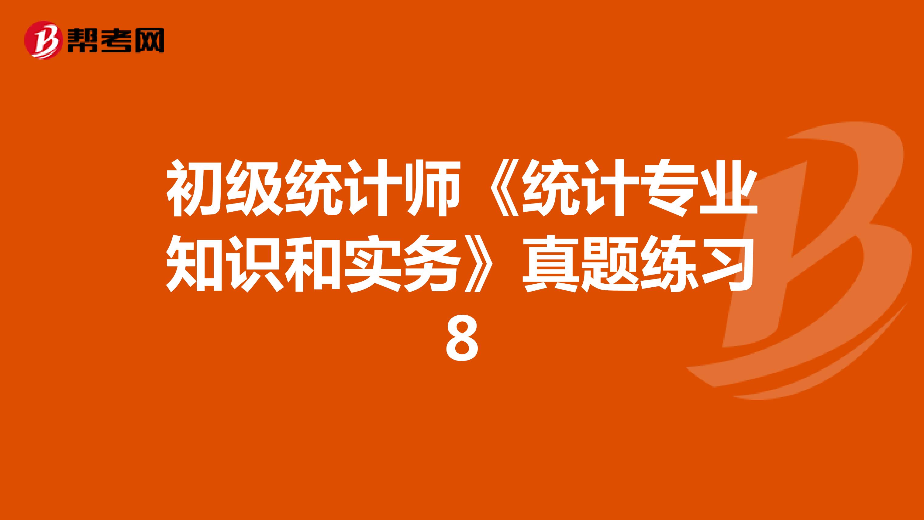 初级统计师《统计专业知识和实务》真题练习8