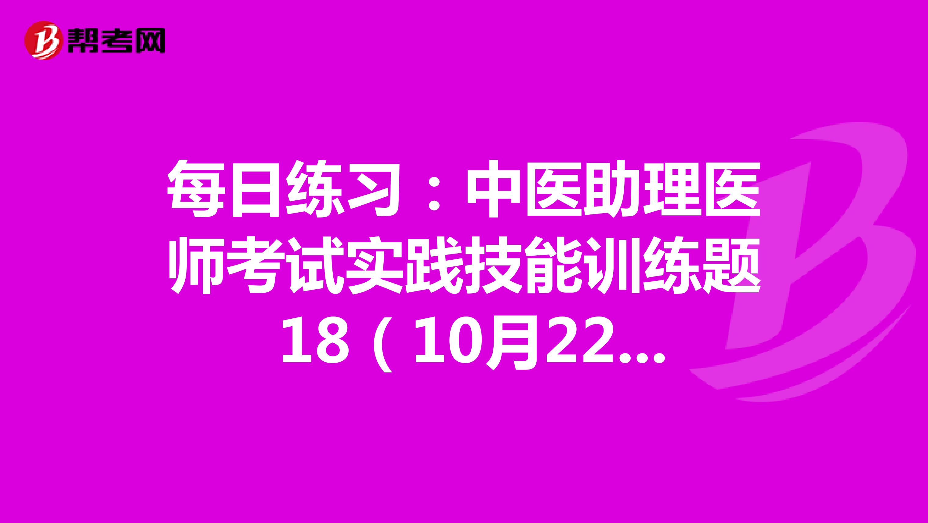 每日练习：中医助理医师考试实践技能训练题 18（10月22日）