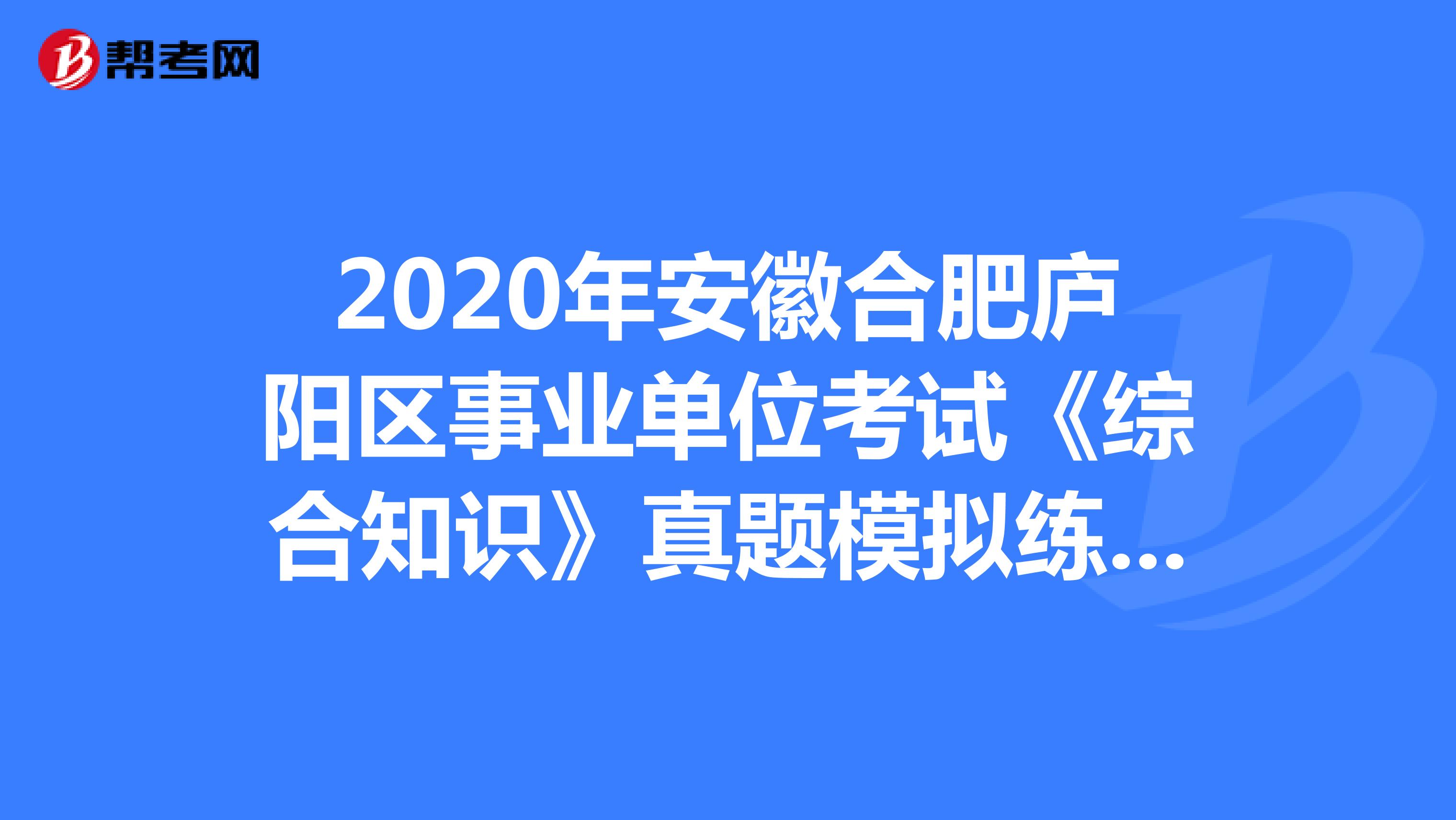 2020年安徽合肥庐阳区事业单位考试《综合知识》真题模拟练习（3）