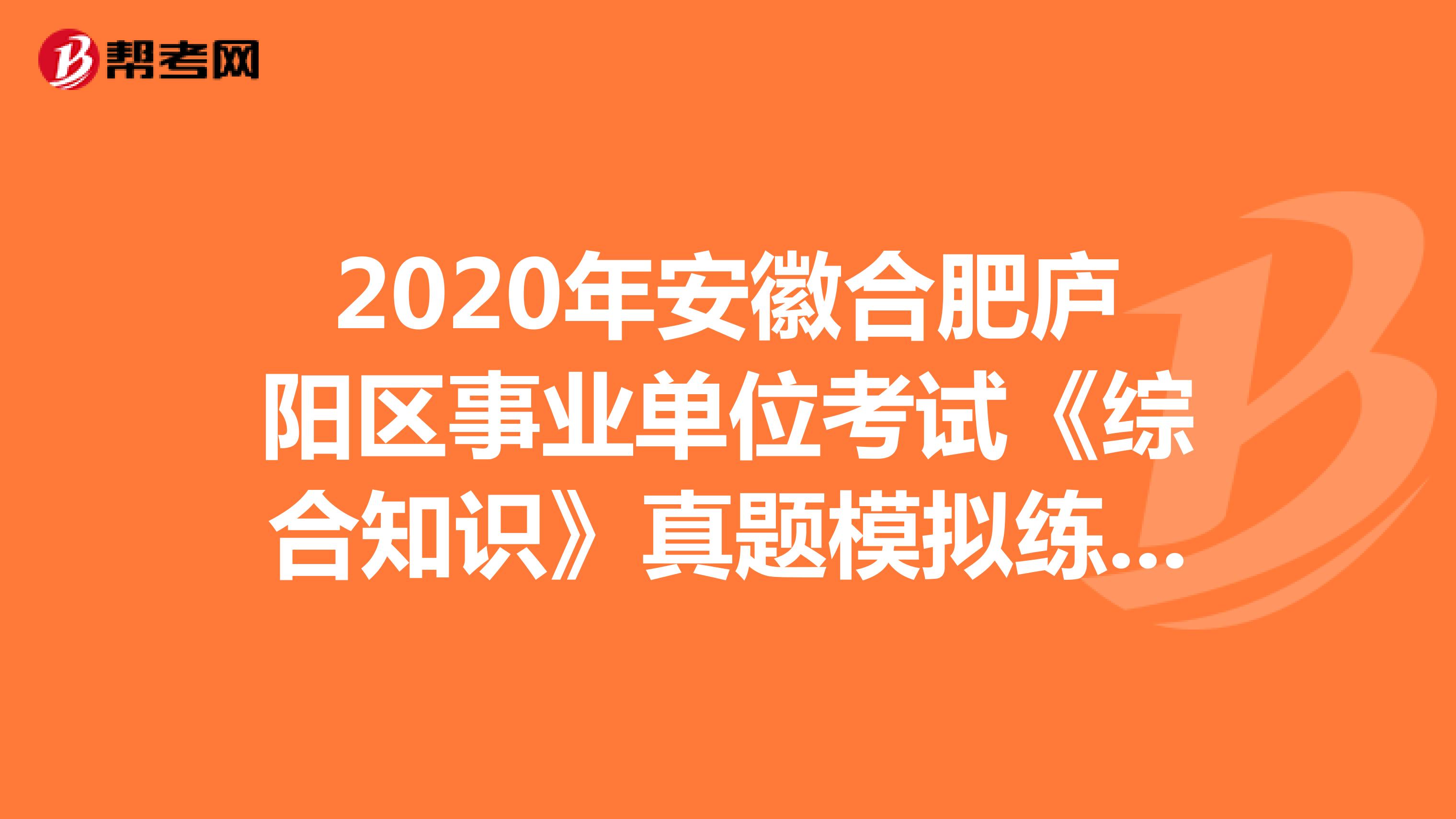 2020年安徽合肥庐阳区事业单位考试《综合知识》真题模拟练习（4）