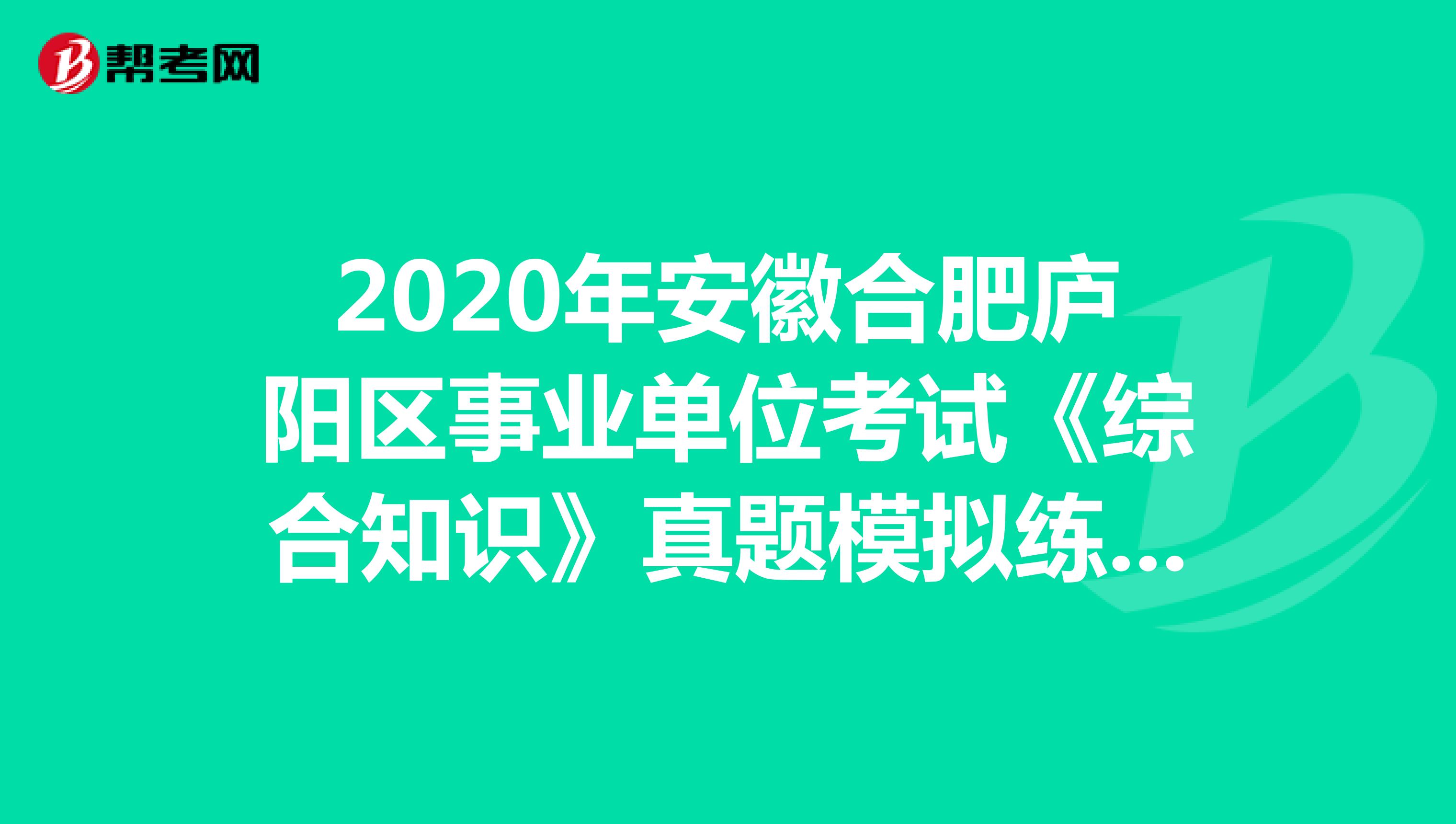 2020年安徽合肥庐阳区事业单位考试《综合知识》真题模拟练习（5）