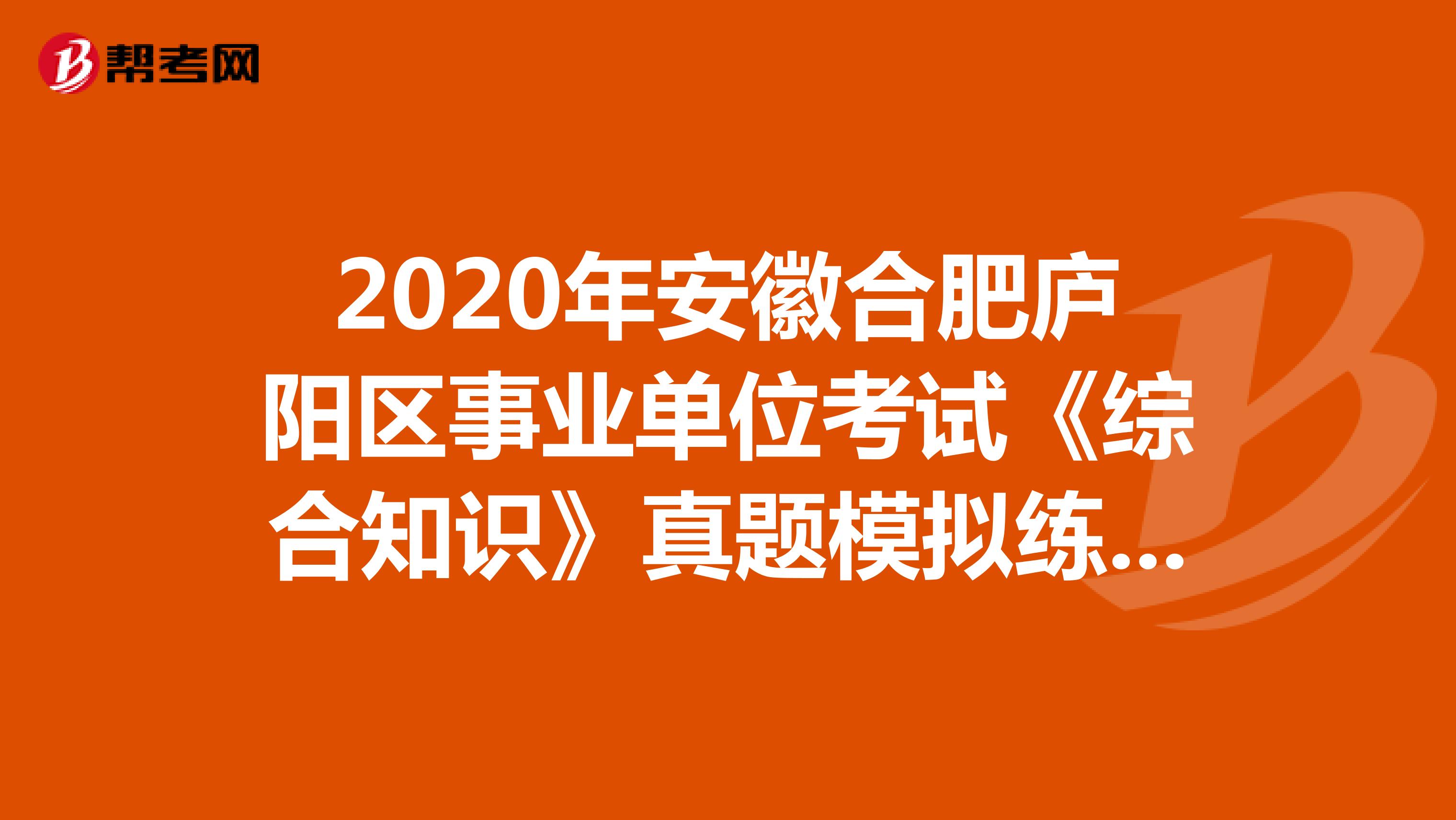 2020年安徽合肥庐阳区事业单位考试《综合知识》真题模拟练习（6）
