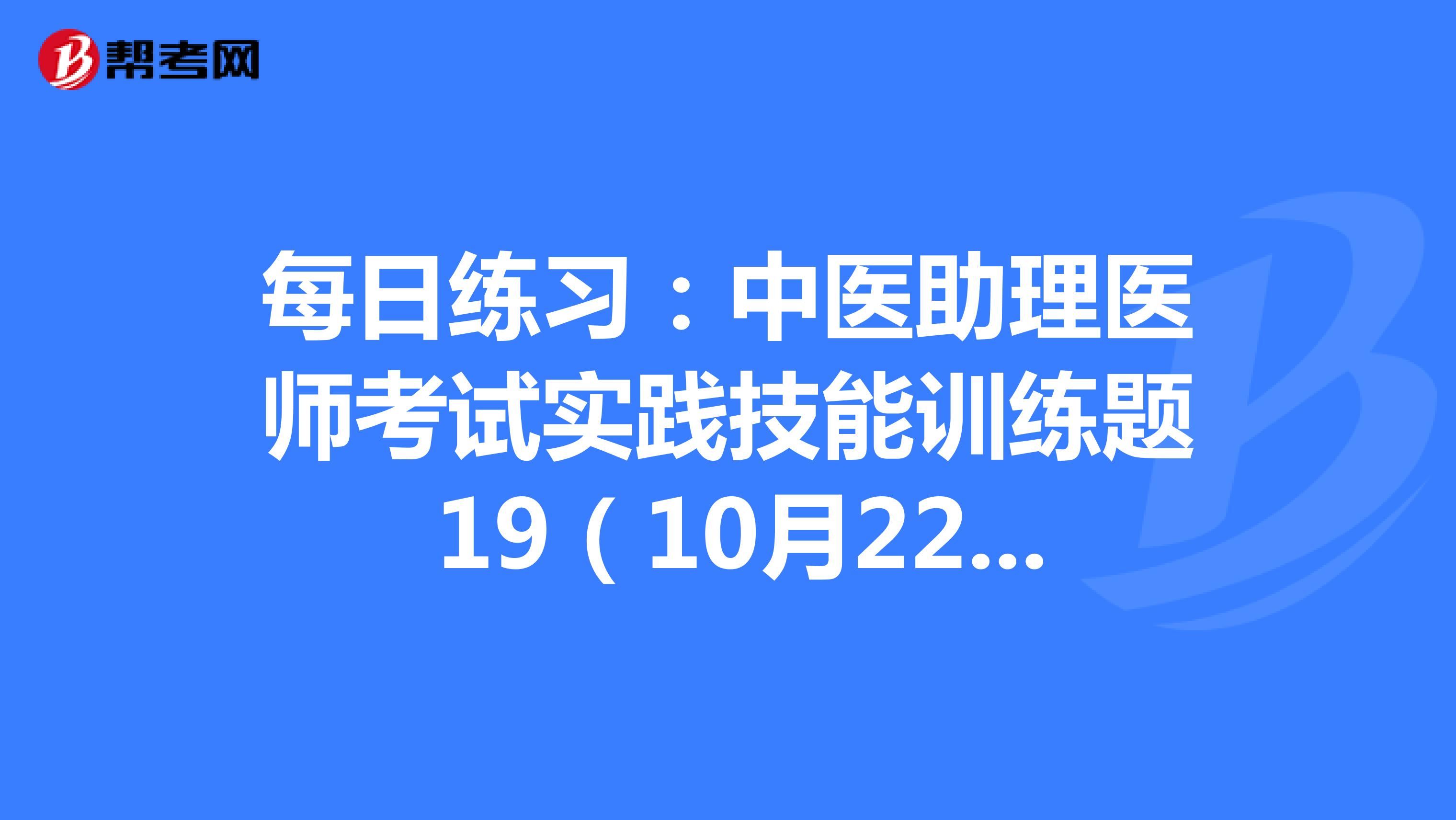 每日练习：中医助理医师考试实践技能训练题 19（10月22日）