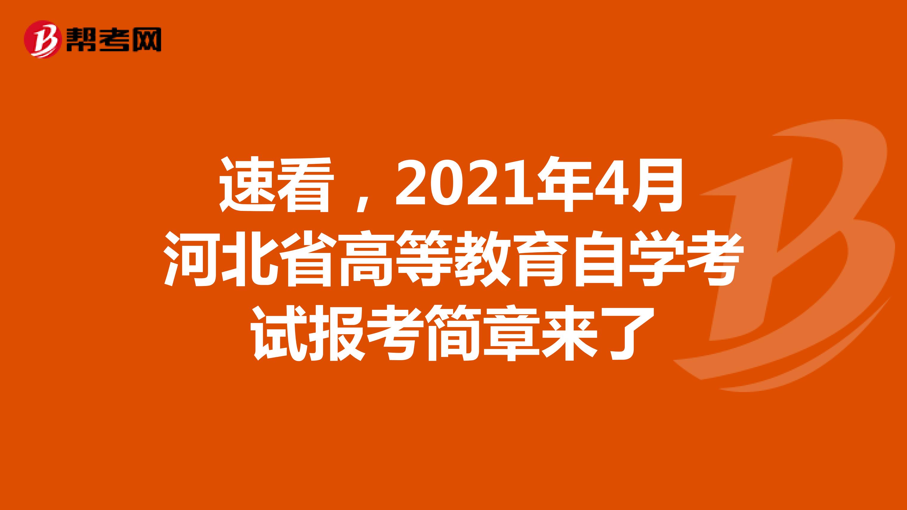 速看，2021年4月河北省高等教育自学考试报考简章来了