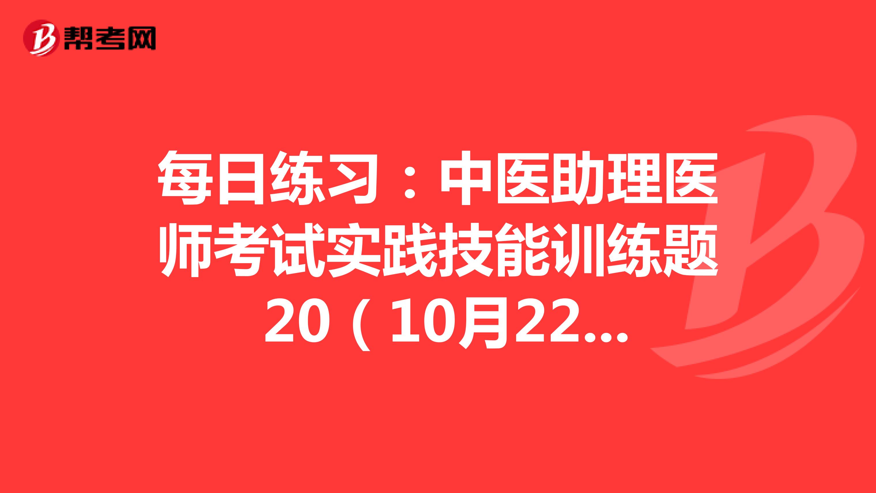 每日练习：中医助理医师考试实践技能训练题 20（10月22日）