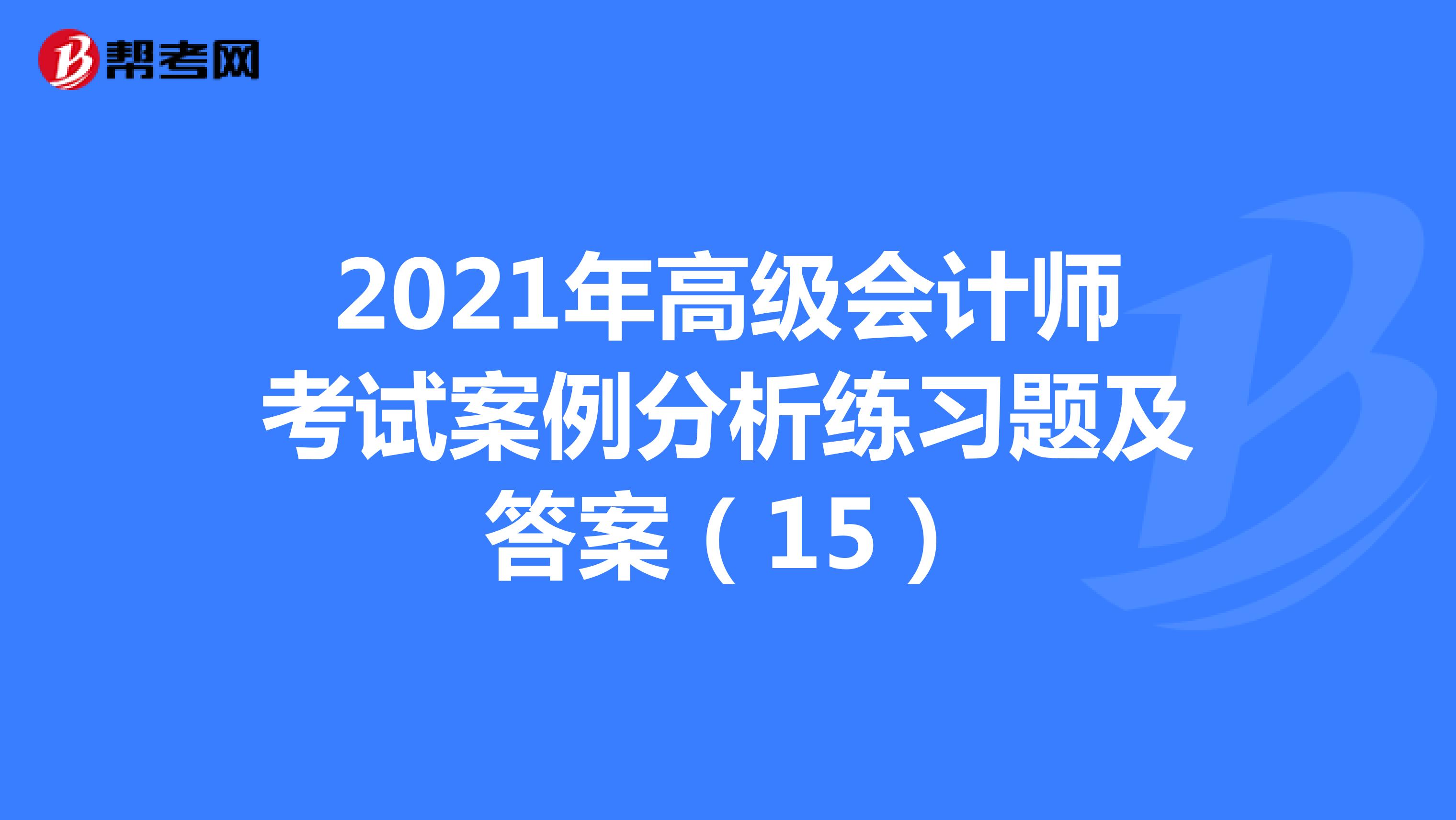 2021年高級會計師考試案例分析練習題及答案(15)