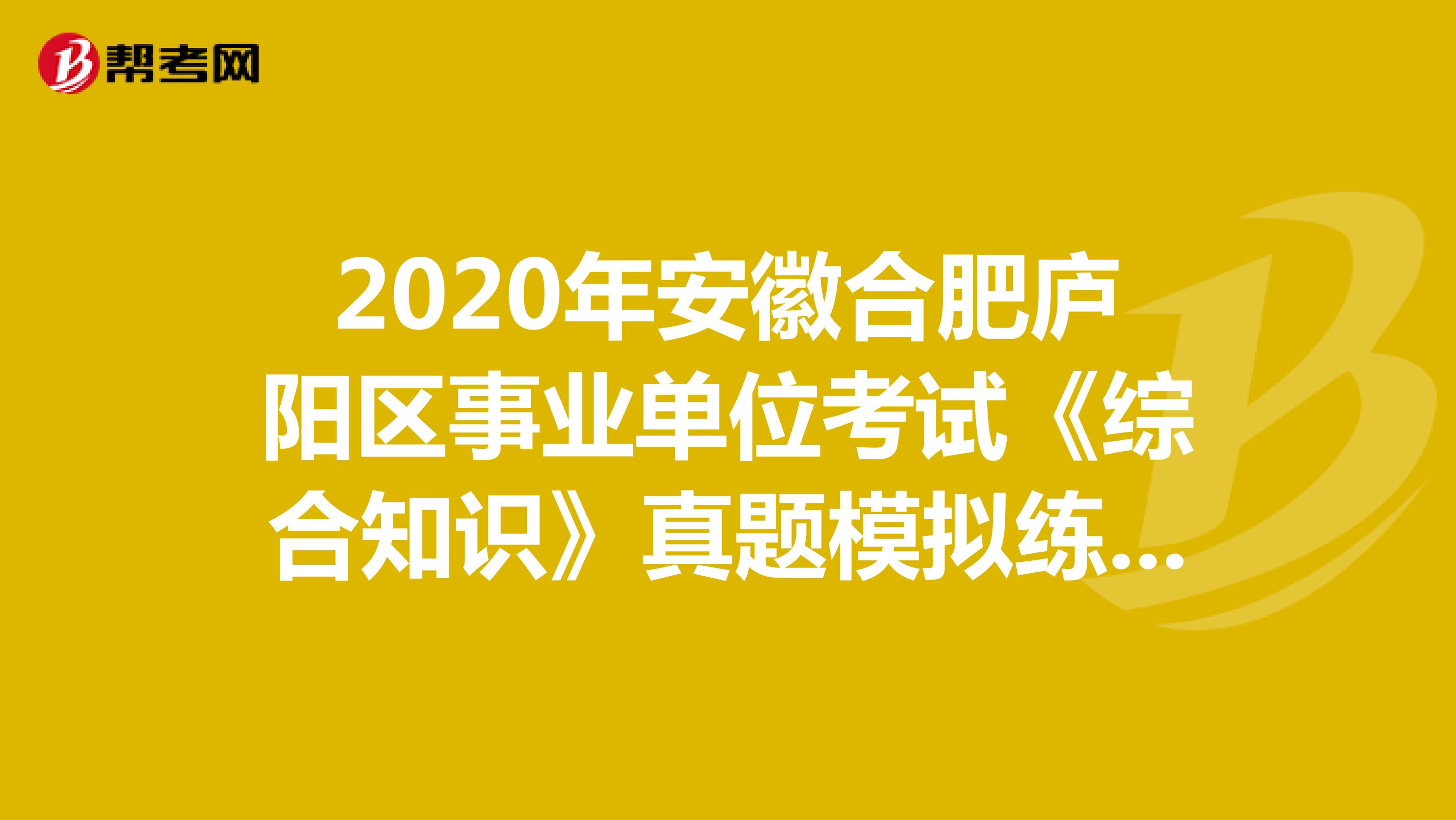 2020年安徽合肥庐阳区事业单位考试《综合知识》真题模拟练习（10）