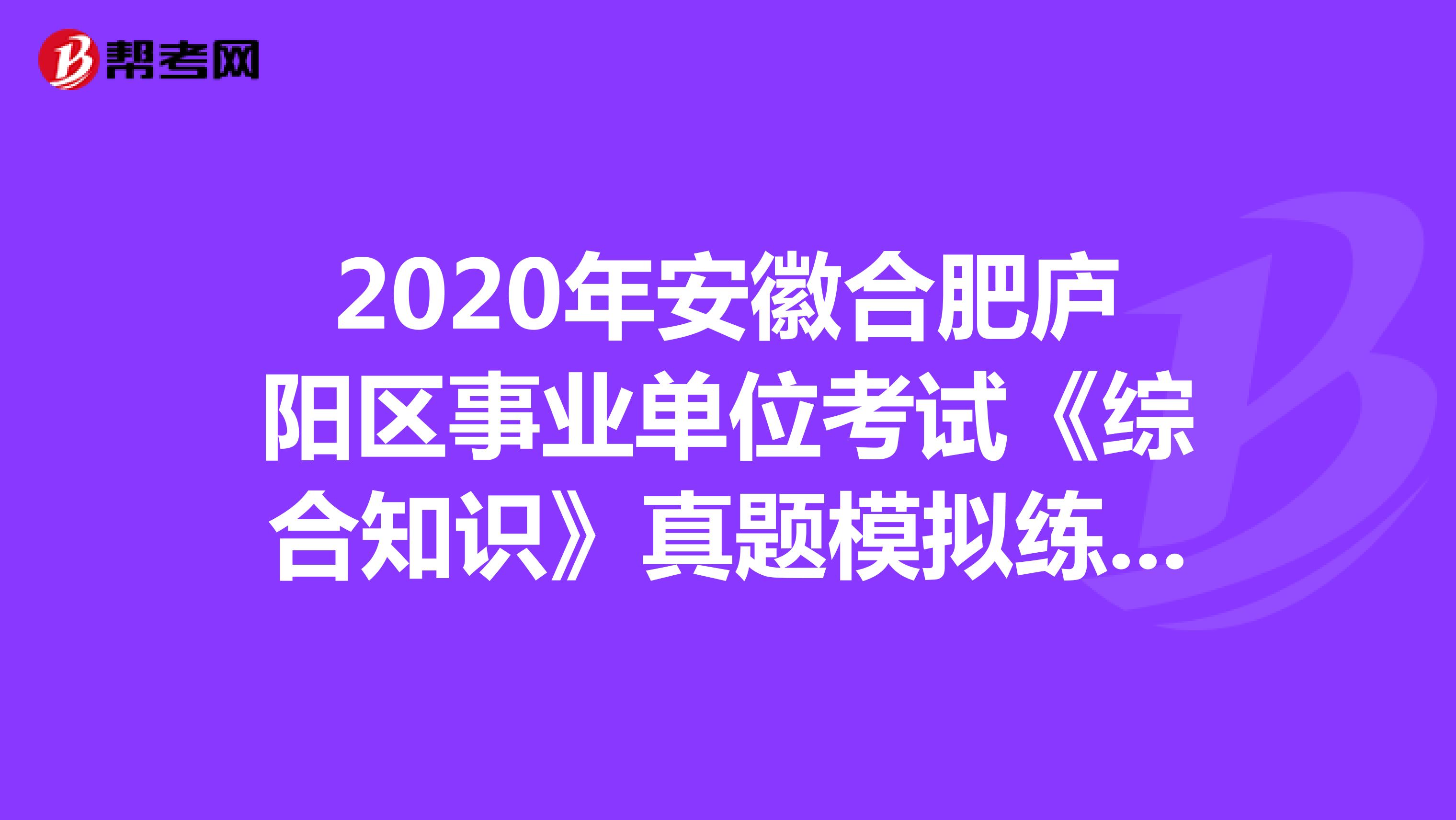 2020年安徽合肥庐阳区事业单位考试《综合知识》真题模拟练习（11）