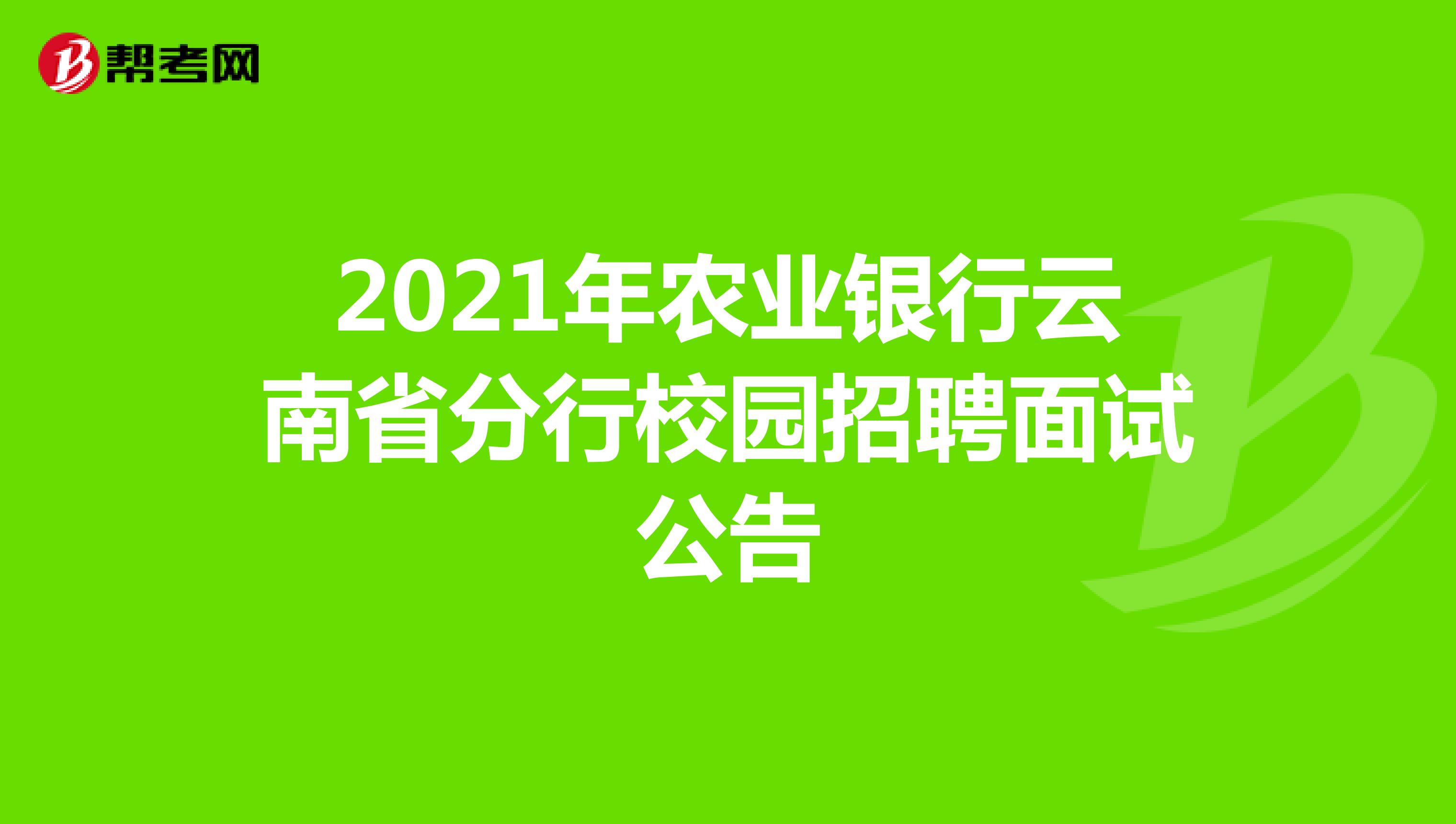 2021年农业银行云南省分行校园招聘面试公告