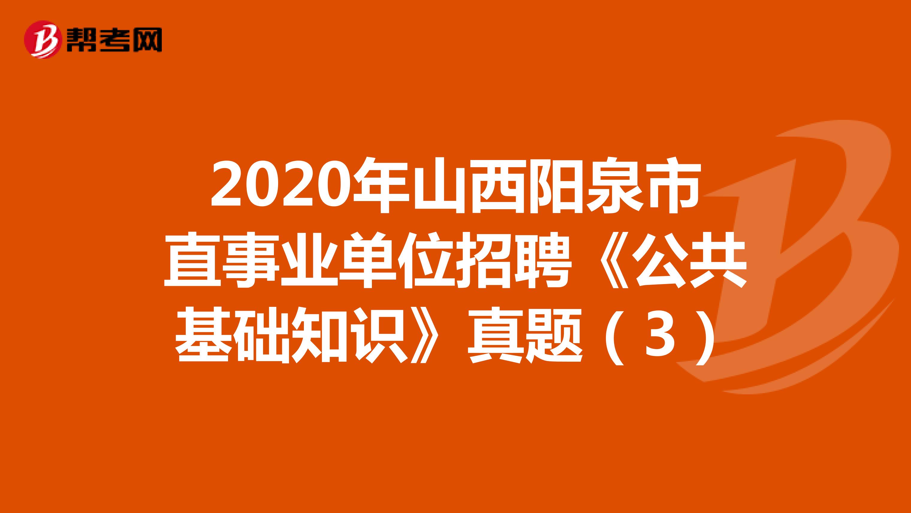 2020年山西阳泉市直事业单位招聘《公共基础知识》真题（3）