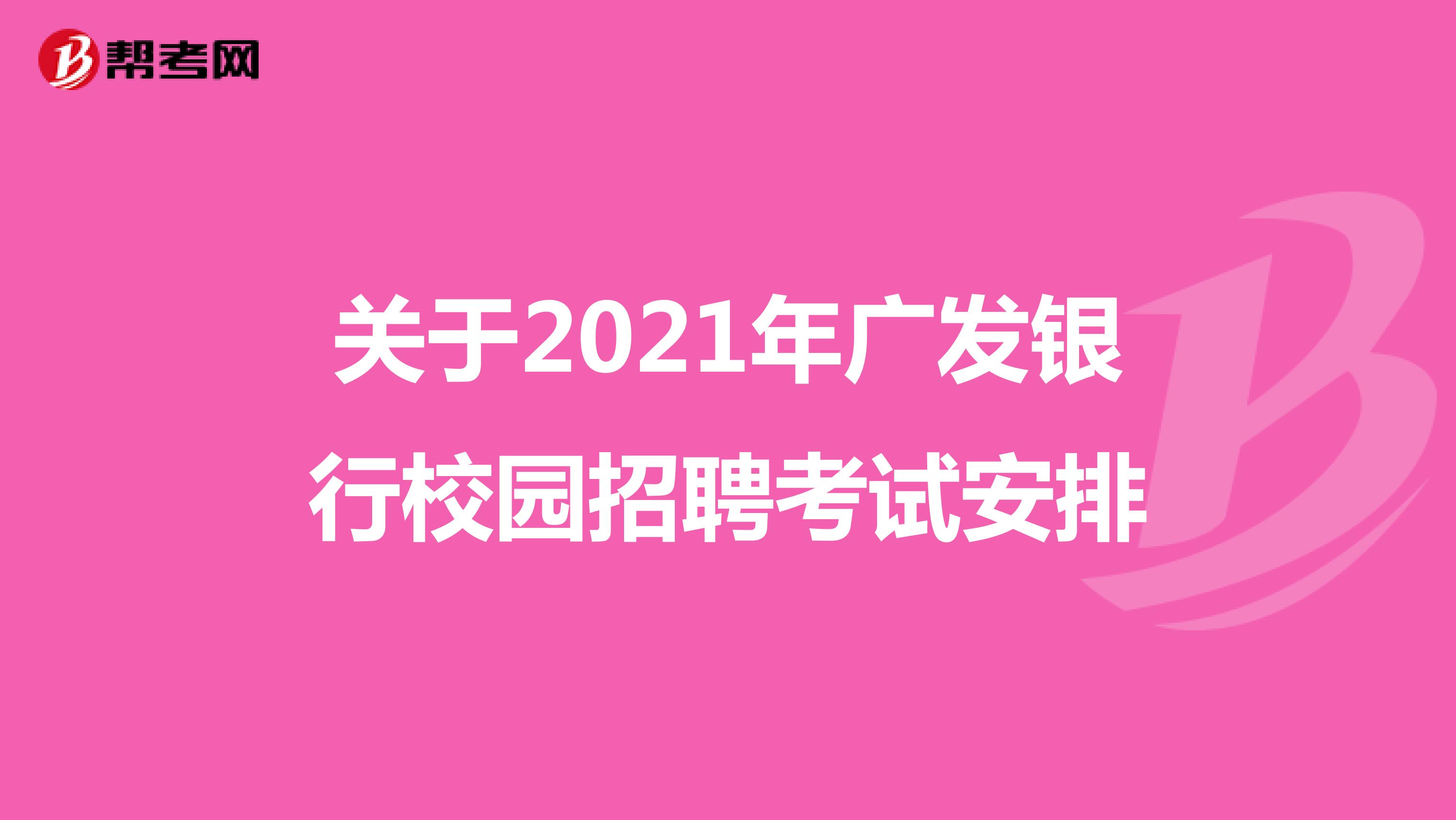 关于2021年广发银行校园招聘考试安排
