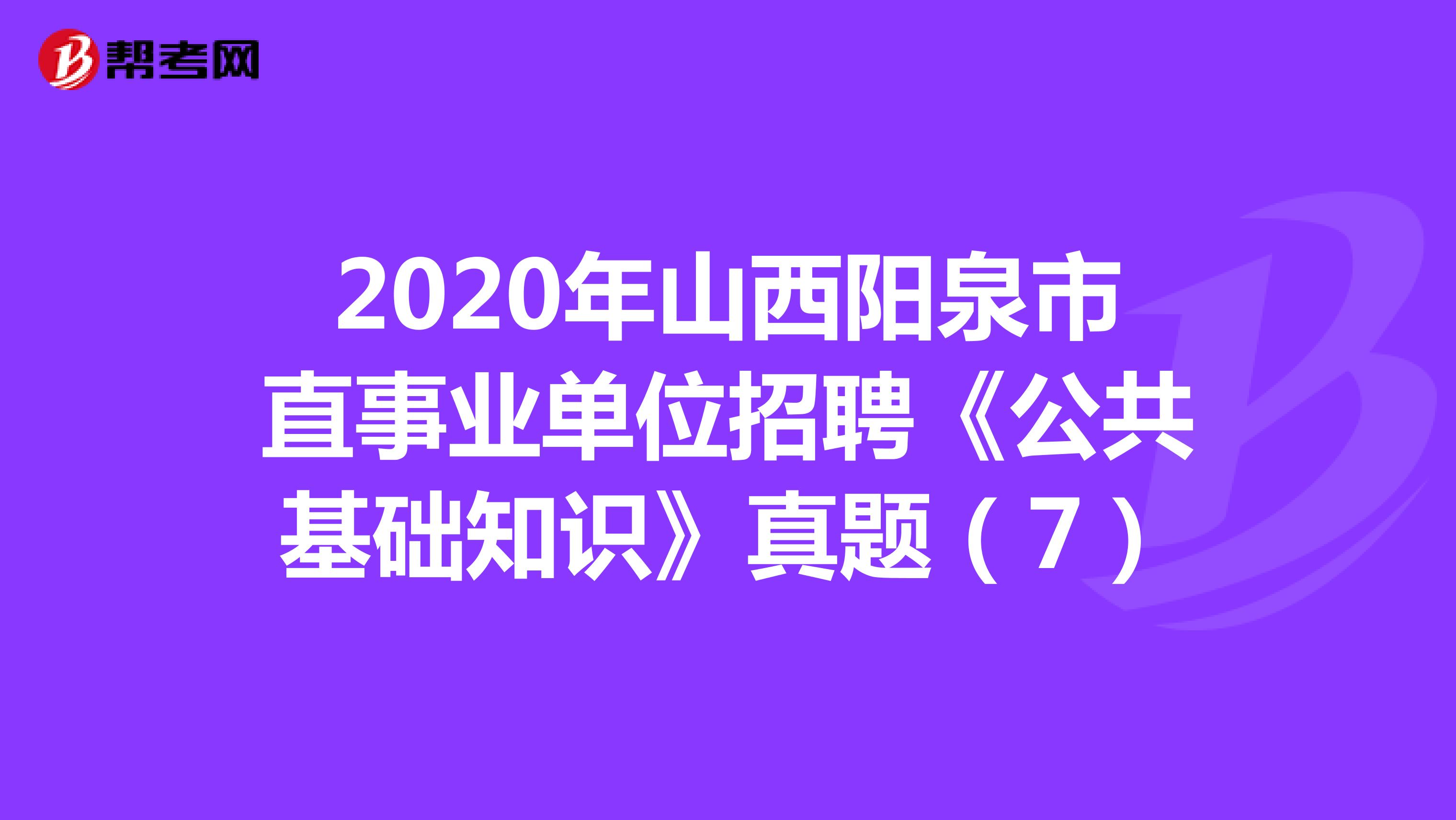 2020年山西阳泉市直事业单位招聘《公共基础知识》真题（7）