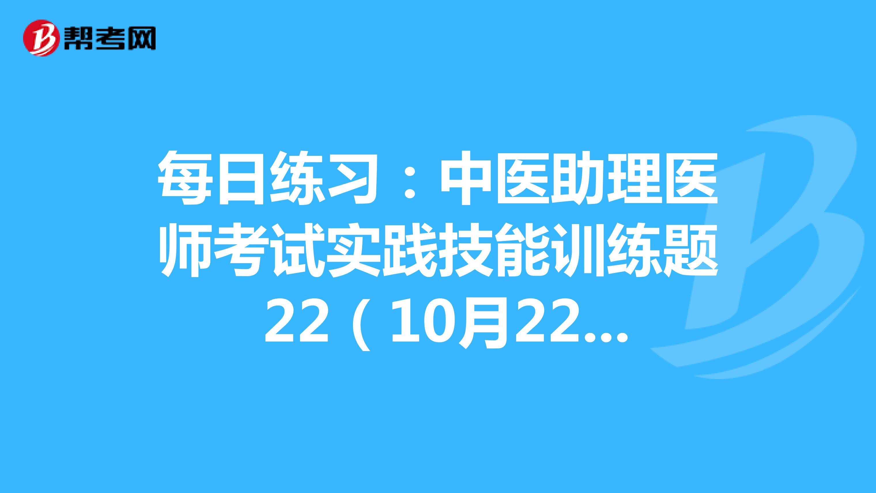 每日练习：中医助理医师考试实践技能训练题 22（10月22日）