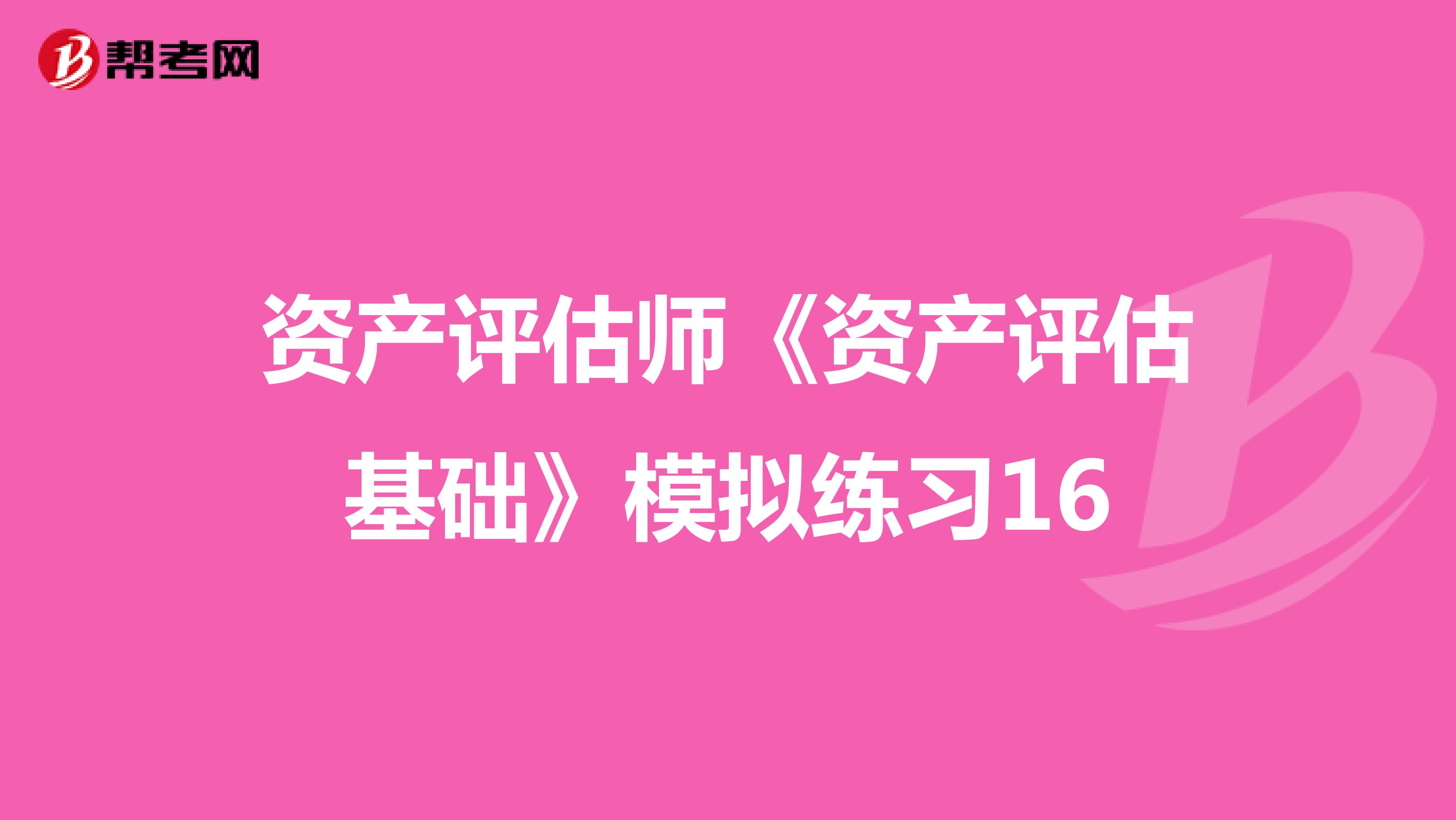 资产评估师《资产评估基础》模拟练习16