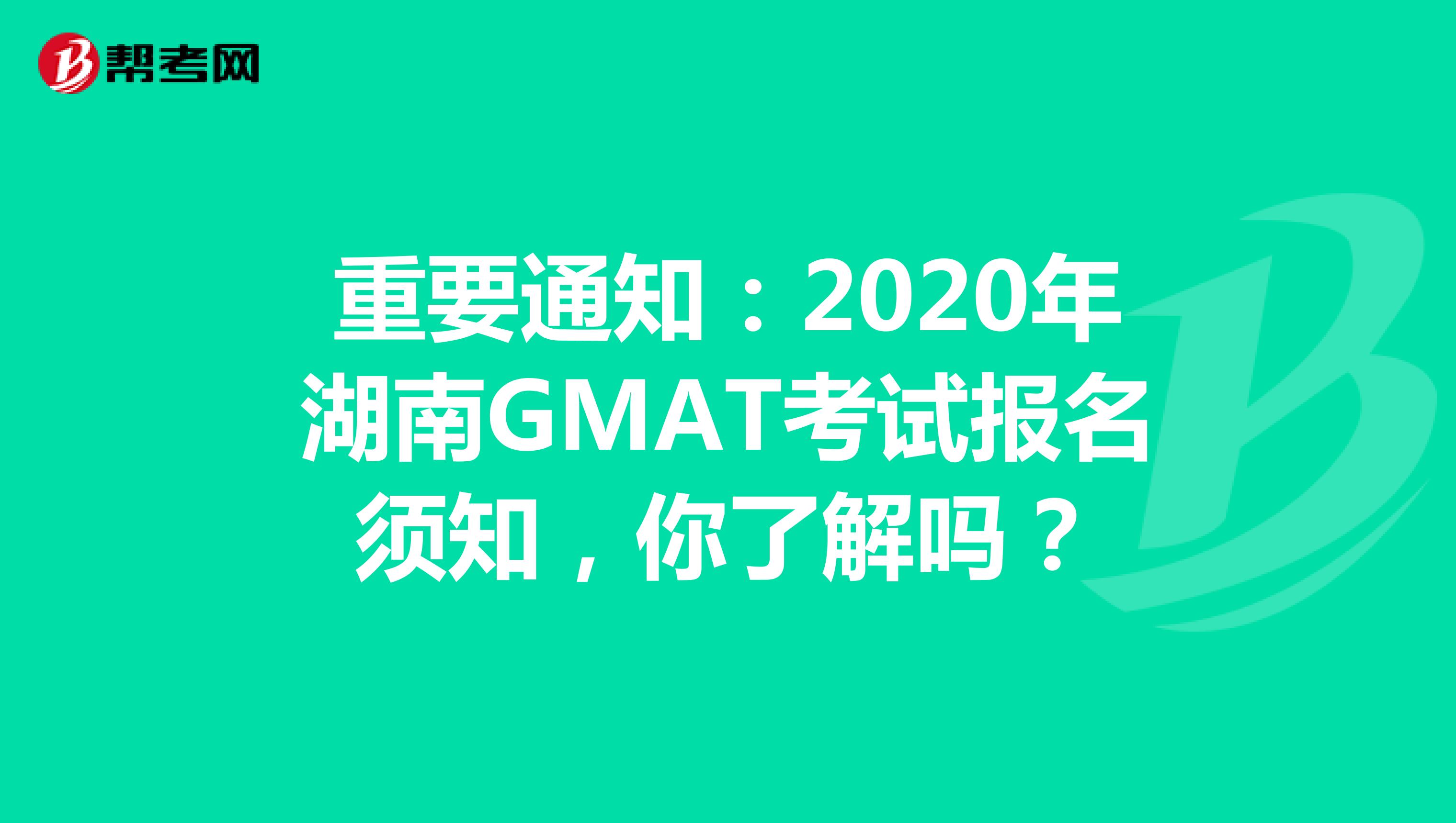 重要通知：2020年湖南GMAT考试报名须知，你了解吗？