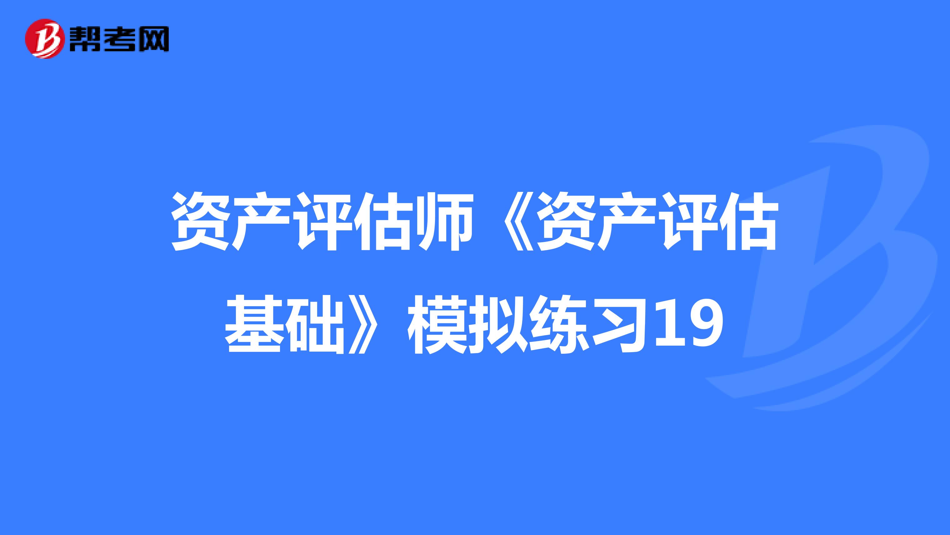 资产评估师《资产评估基础》模拟练习19