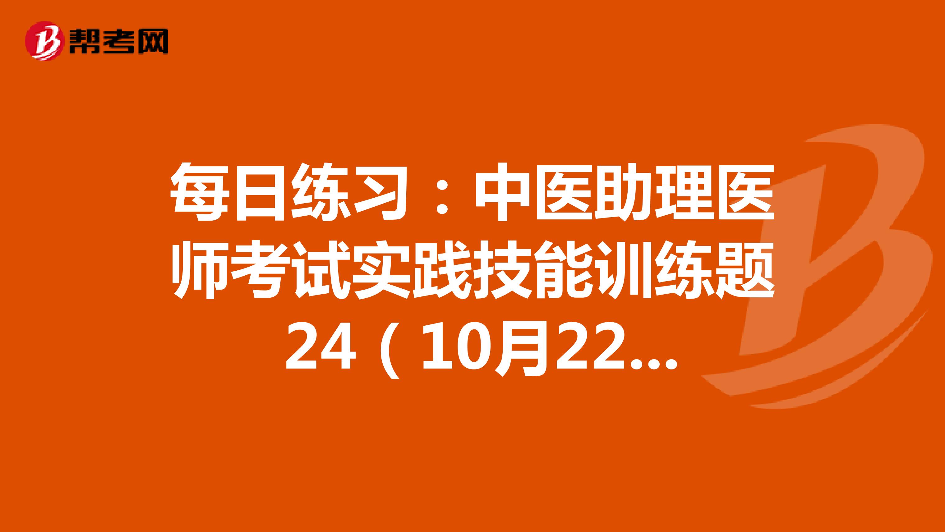 每日练习：中医助理医师考试实践技能训练题 24（10月22日）