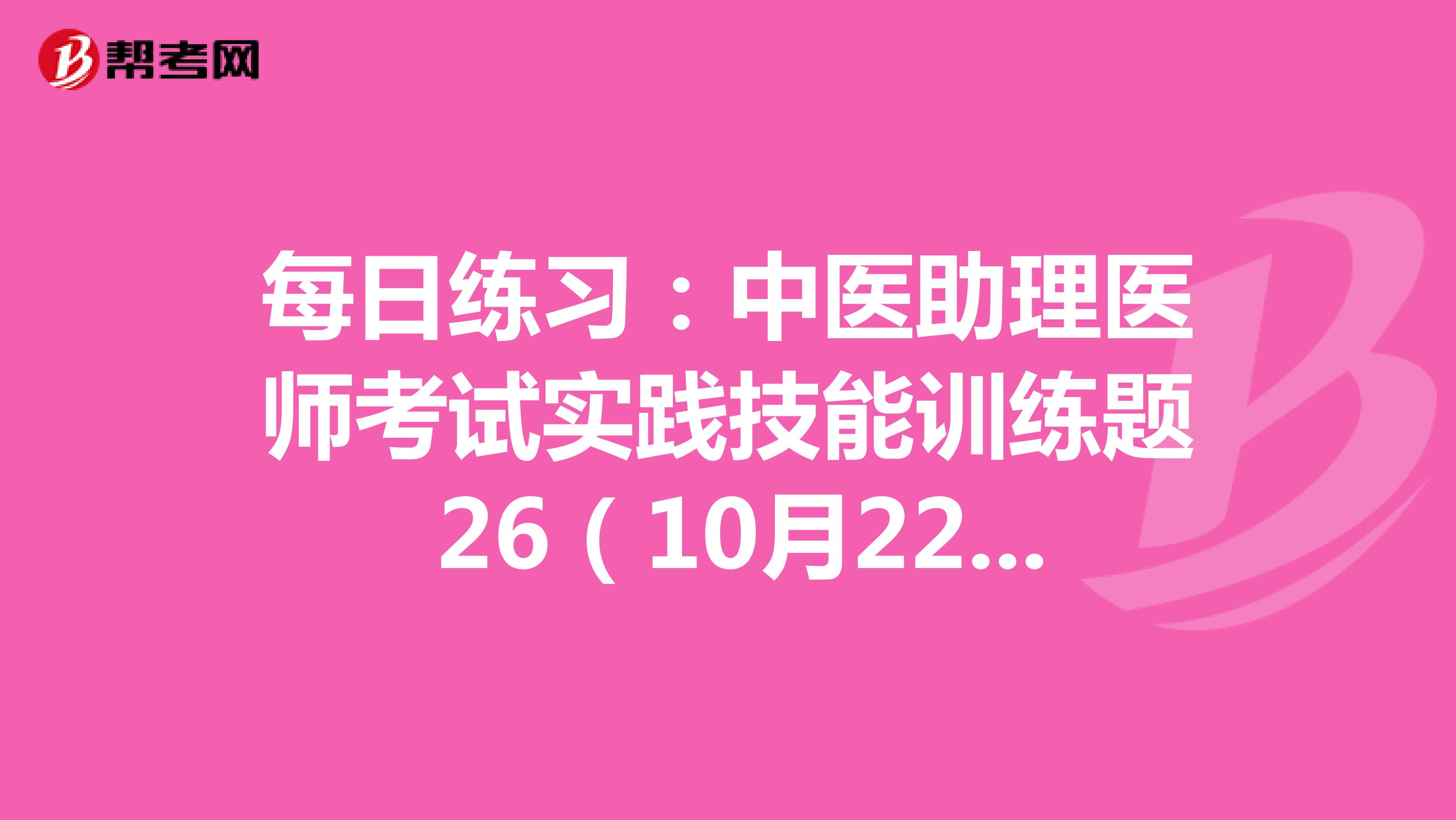 每日练习：中医助理医师考试实践技能训练题 26（10月22日）